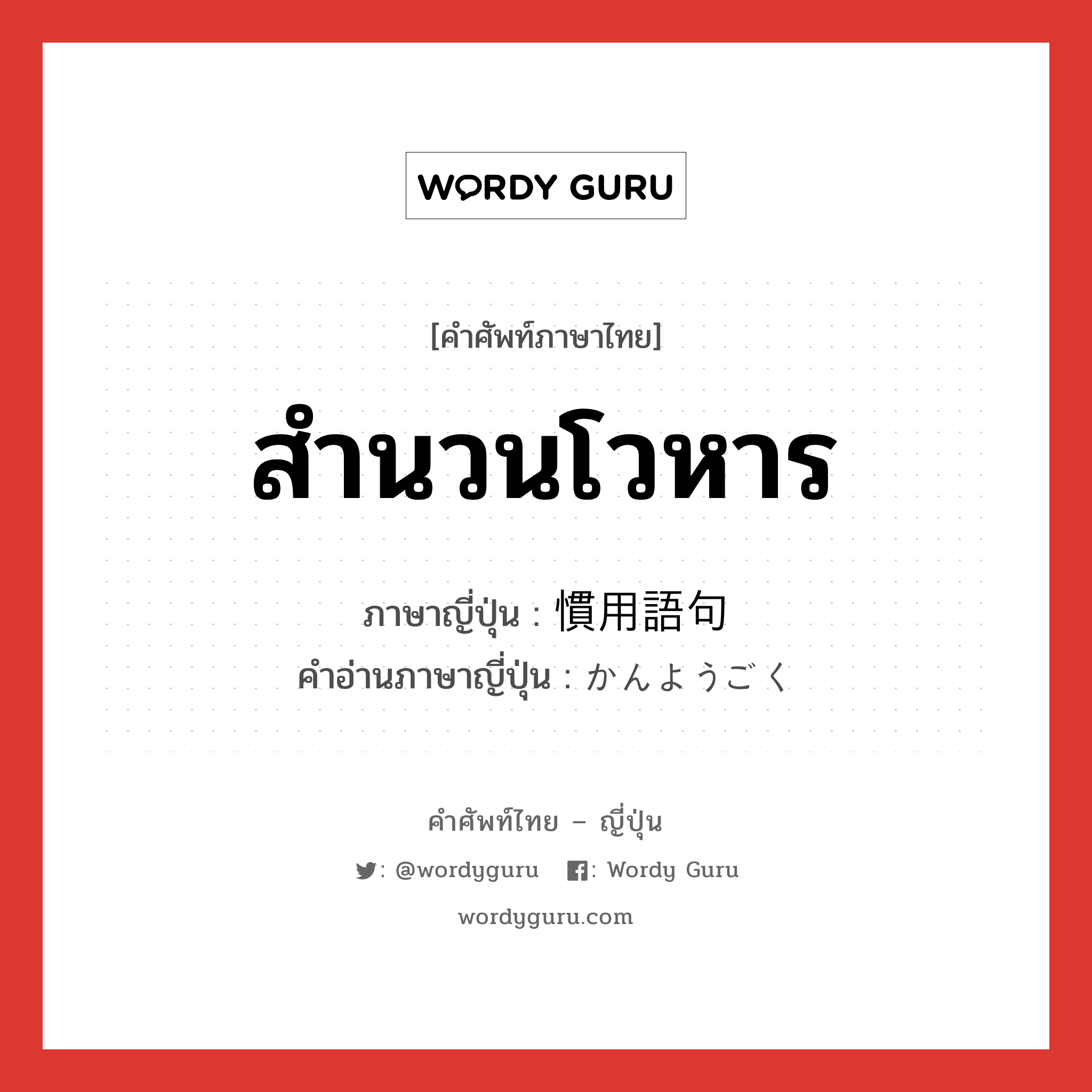 สำนวนโวหาร ภาษาญี่ปุ่นคืออะไร, คำศัพท์ภาษาไทย - ญี่ปุ่น สำนวนโวหาร ภาษาญี่ปุ่น 慣用語句 คำอ่านภาษาญี่ปุ่น かんようごく หมวด n หมวด n