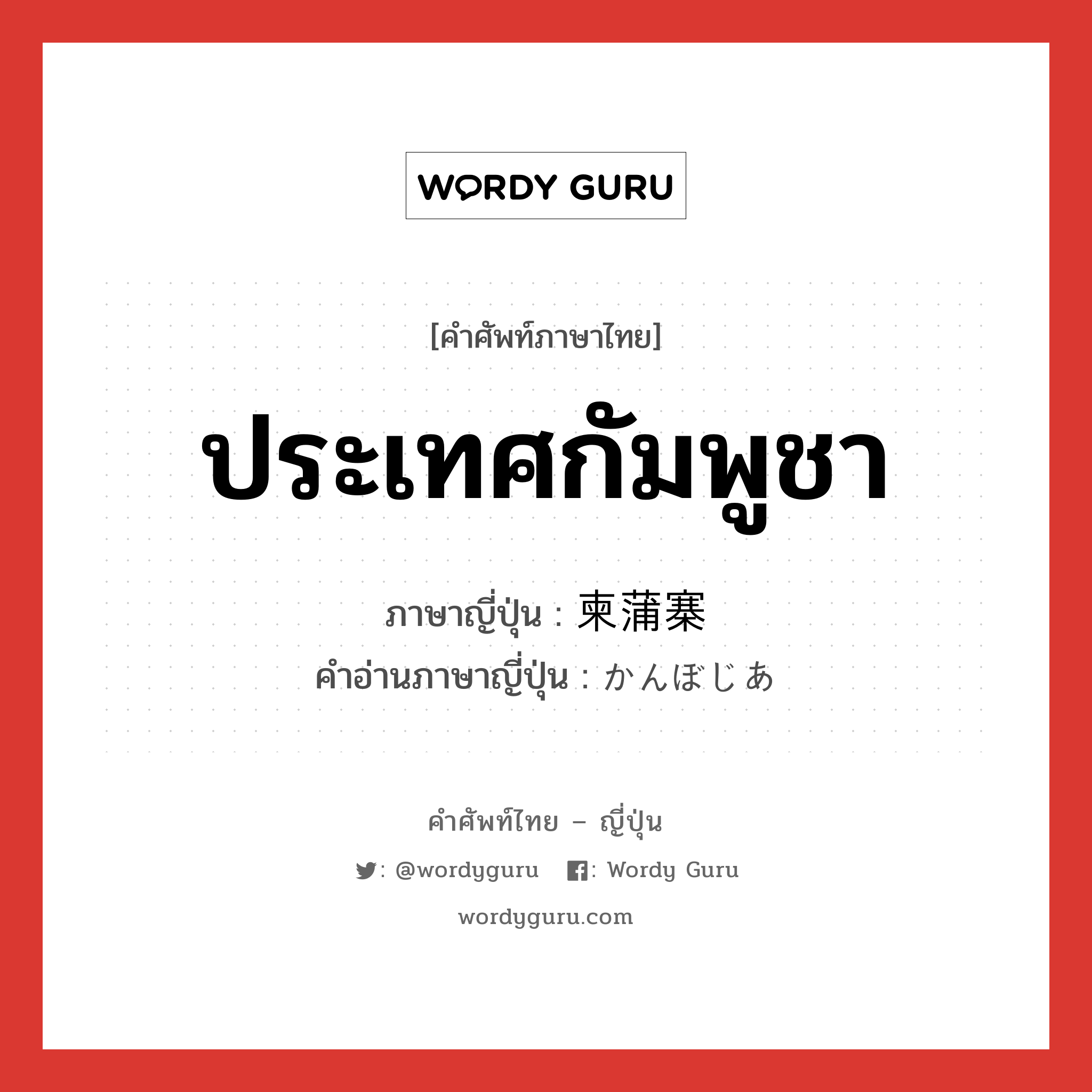 ประเทศกัมพูชา ภาษาญี่ปุ่นคืออะไร, คำศัพท์ภาษาไทย - ญี่ปุ่น ประเทศกัมพูชา ภาษาญี่ปุ่น 柬蒲寨 คำอ่านภาษาญี่ปุ่น かんぼじあ หมวด n หมวด n