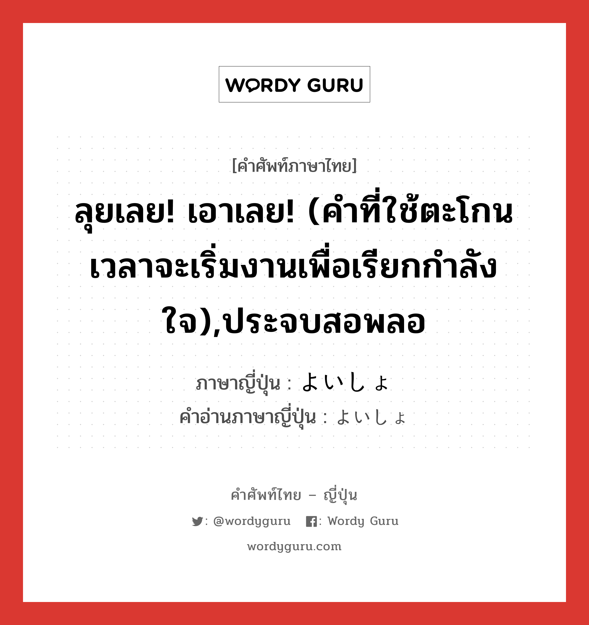 ลุยเลย! เอาเลย! (คำที่ใช้ตะโกนเวลาจะเริ่มงานเพื่อเรียกกำลังใจ),ประจบสอพลอ ภาษาญี่ปุ่นคืออะไร, คำศัพท์ภาษาไทย - ญี่ปุ่น ลุยเลย! เอาเลย! (คำที่ใช้ตะโกนเวลาจะเริ่มงานเพื่อเรียกกำลังใจ),ประจบสอพลอ ภาษาญี่ปุ่น よいしょ คำอ่านภาษาญี่ปุ่น よいしょ หมวด int หมวด int