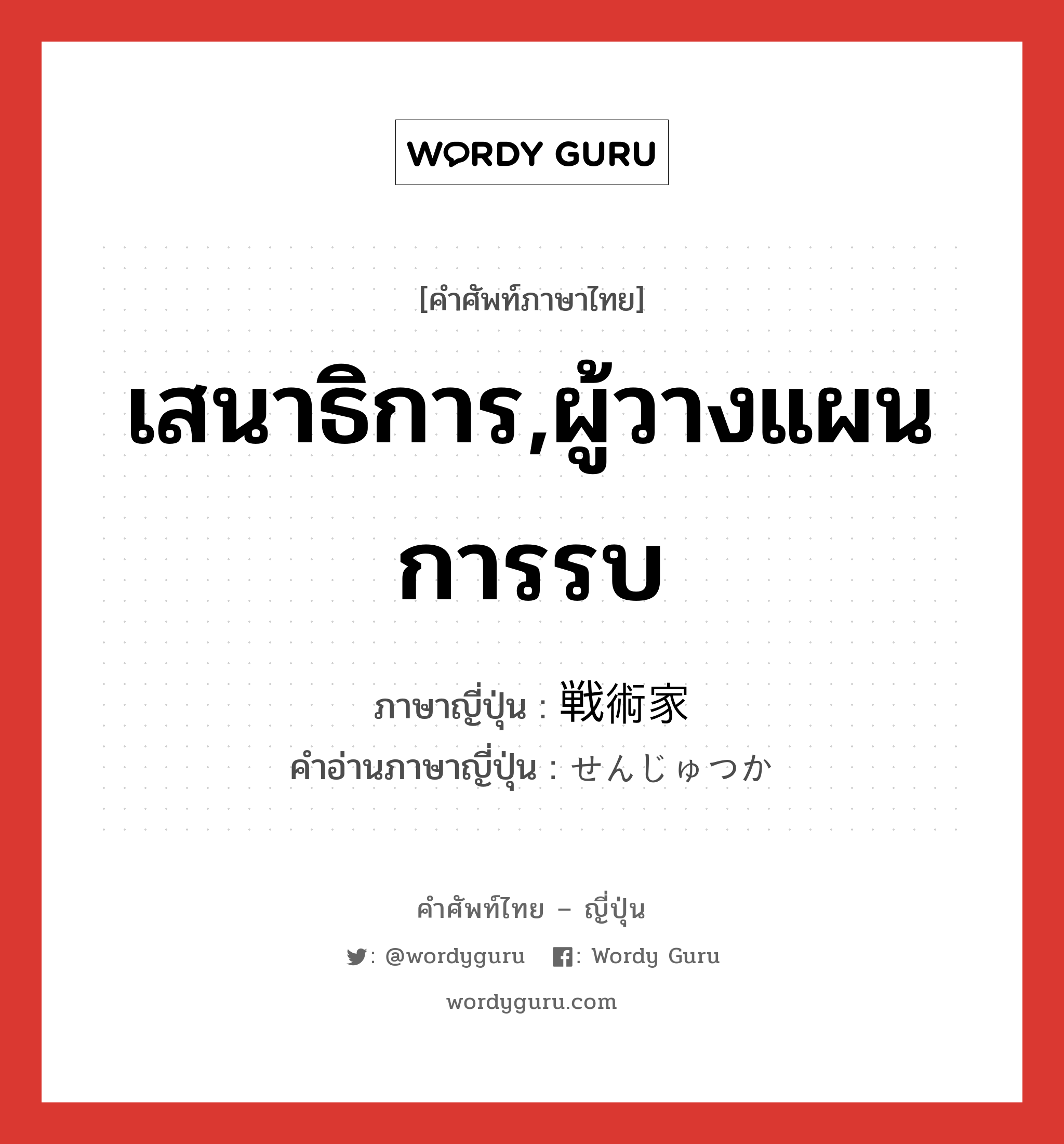 เสนาธิการ,ผู้วางแผนการรบ ภาษาญี่ปุ่นคืออะไร, คำศัพท์ภาษาไทย - ญี่ปุ่น เสนาธิการ,ผู้วางแผนการรบ ภาษาญี่ปุ่น 戦術家 คำอ่านภาษาญี่ปุ่น せんじゅつか หมวด n หมวด n