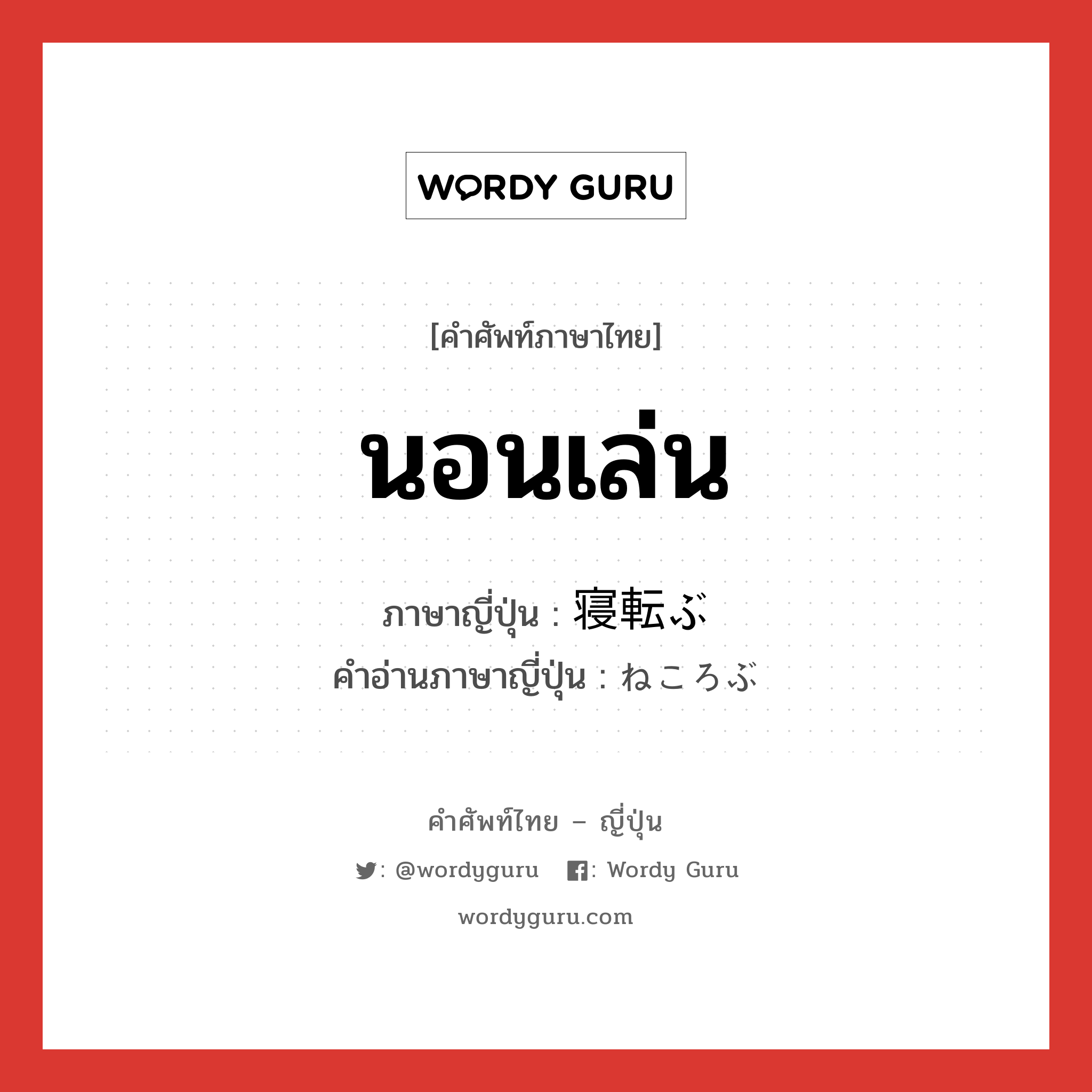 นอนเล่น ภาษาญี่ปุ่นคืออะไร, คำศัพท์ภาษาไทย - ญี่ปุ่น นอนเล่น ภาษาญี่ปุ่น 寝転ぶ คำอ่านภาษาญี่ปุ่น ねころぶ หมวด v5b หมวด v5b