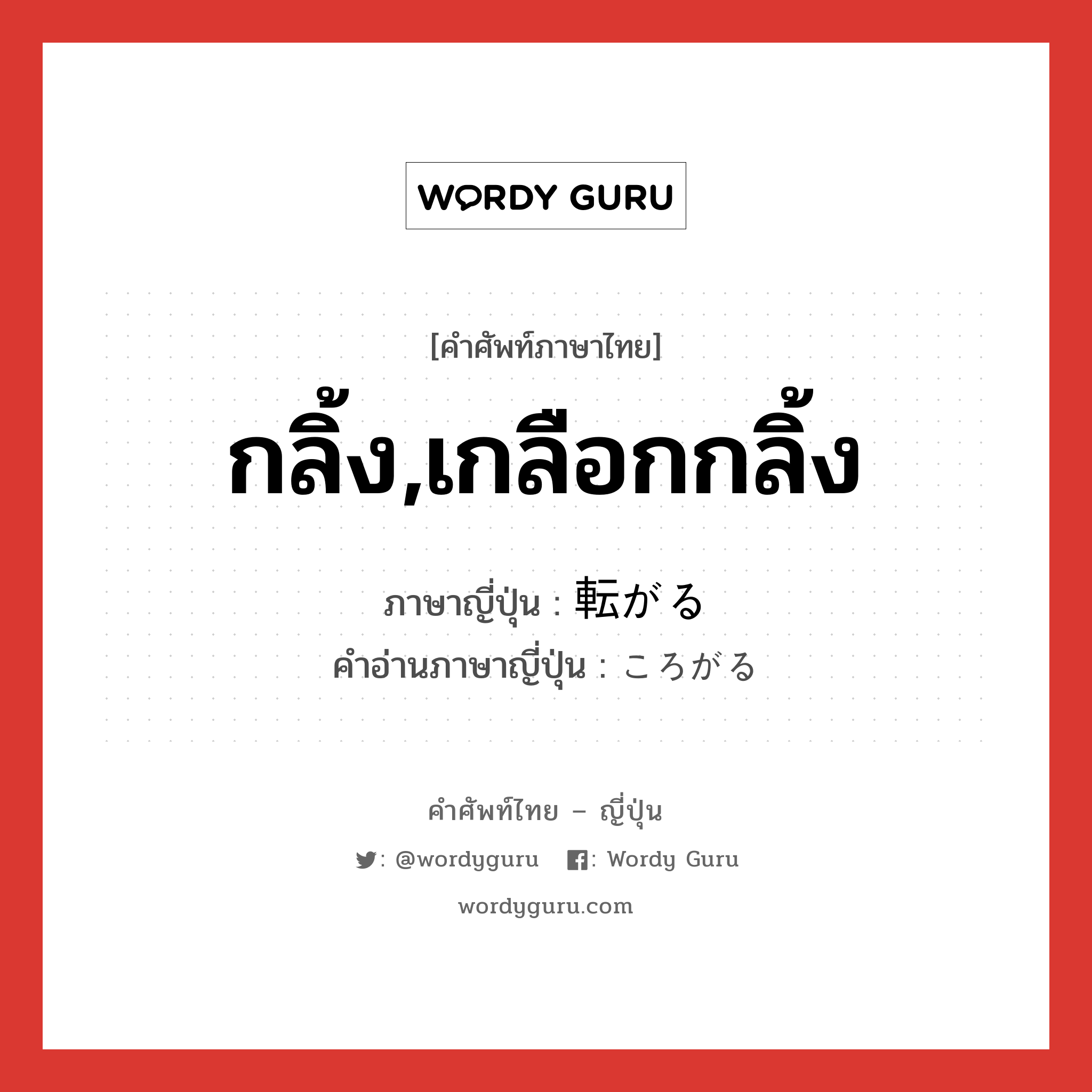 กลิ้ง,เกลือกกลิ้ง ภาษาญี่ปุ่นคืออะไร, คำศัพท์ภาษาไทย - ญี่ปุ่น กลิ้ง,เกลือกกลิ้ง ภาษาญี่ปุ่น 転がる คำอ่านภาษาญี่ปุ่น ころがる หมวด v5r หมวด v5r