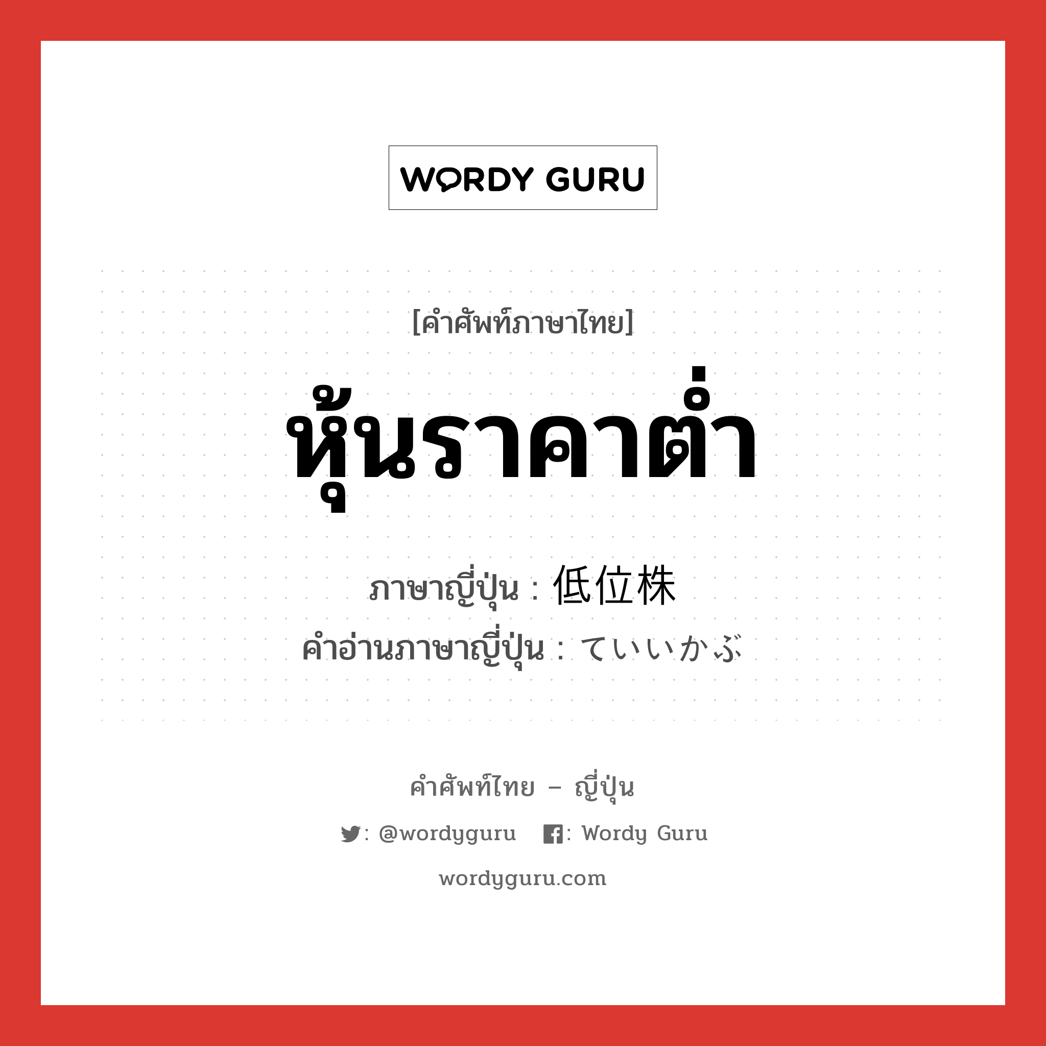 หุ้นราคาต่ำ ภาษาญี่ปุ่นคืออะไร, คำศัพท์ภาษาไทย - ญี่ปุ่น หุ้นราคาต่ำ ภาษาญี่ปุ่น 低位株 คำอ่านภาษาญี่ปุ่น ていいかぶ หมวด n หมวด n