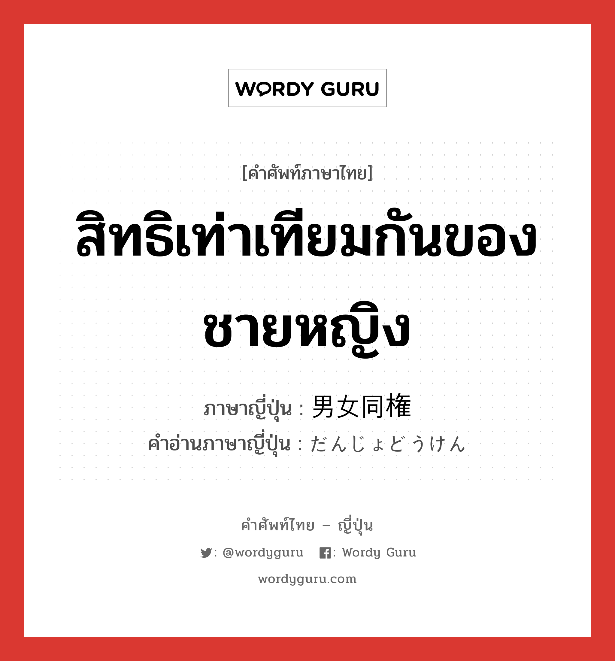 สิทธิเท่าเทียมกันของชายหญิง ภาษาญี่ปุ่นคืออะไร, คำศัพท์ภาษาไทย - ญี่ปุ่น สิทธิเท่าเทียมกันของชายหญิง ภาษาญี่ปุ่น 男女同権 คำอ่านภาษาญี่ปุ่น だんじょどうけん หมวด n หมวด n