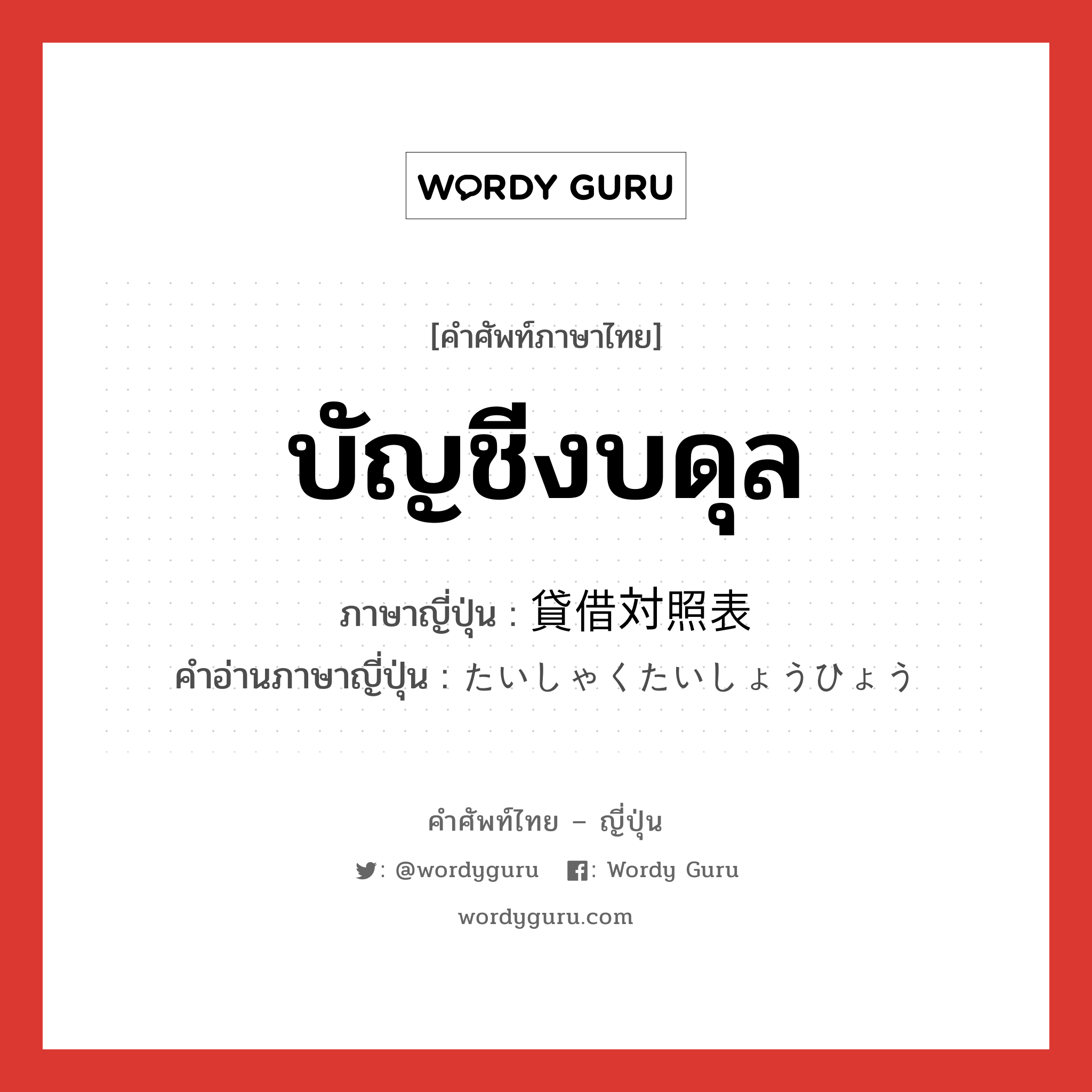 บัญชีงบดุล ภาษาญี่ปุ่นคืออะไร, คำศัพท์ภาษาไทย - ญี่ปุ่น บัญชีงบดุล ภาษาญี่ปุ่น 貸借対照表 คำอ่านภาษาญี่ปุ่น たいしゃくたいしょうひょう หมวด n หมวด n