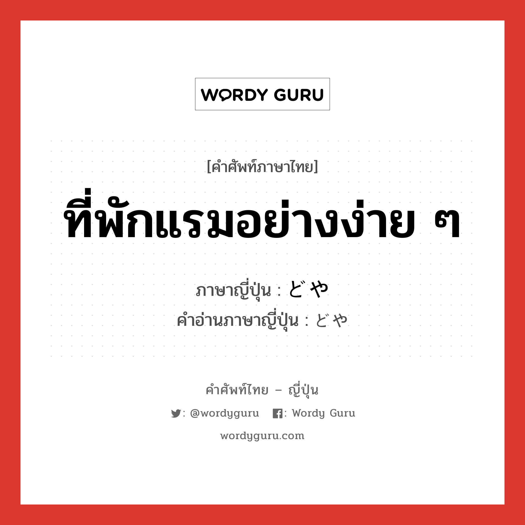 ที่พักแรมอย่างง่าย ๆ ภาษาญี่ปุ่นคืออะไร, คำศัพท์ภาษาไทย - ญี่ปุ่น ที่พักแรมอย่างง่าย ๆ ภาษาญี่ปุ่น どや คำอ่านภาษาญี่ปุ่น どや หมวด n หมวด n