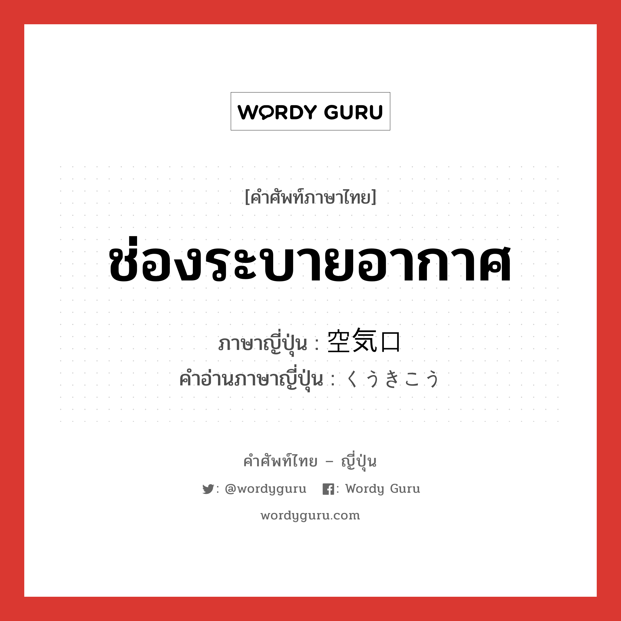 ช่องระบายอากาศ ภาษาญี่ปุ่นคืออะไร, คำศัพท์ภาษาไทย - ญี่ปุ่น ช่องระบายอากาศ ภาษาญี่ปุ่น 空気口 คำอ่านภาษาญี่ปุ่น くうきこう หมวด n หมวด n