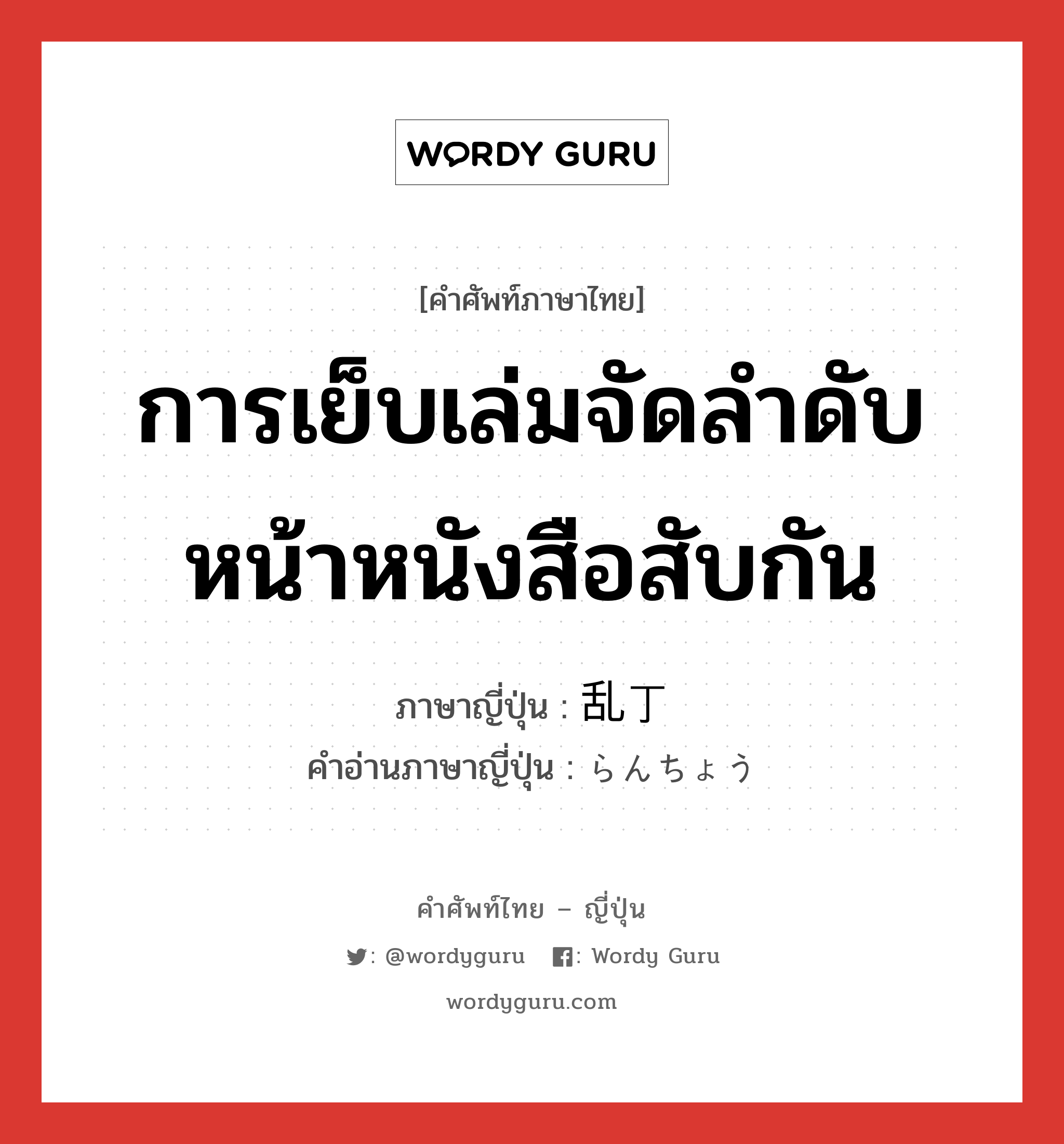 การเย็บเล่มจัดลำดับหน้าหนังสือสับกัน ภาษาญี่ปุ่นคืออะไร, คำศัพท์ภาษาไทย - ญี่ปุ่น การเย็บเล่มจัดลำดับหน้าหนังสือสับกัน ภาษาญี่ปุ่น 乱丁 คำอ่านภาษาญี่ปุ่น らんちょう หมวด n หมวด n