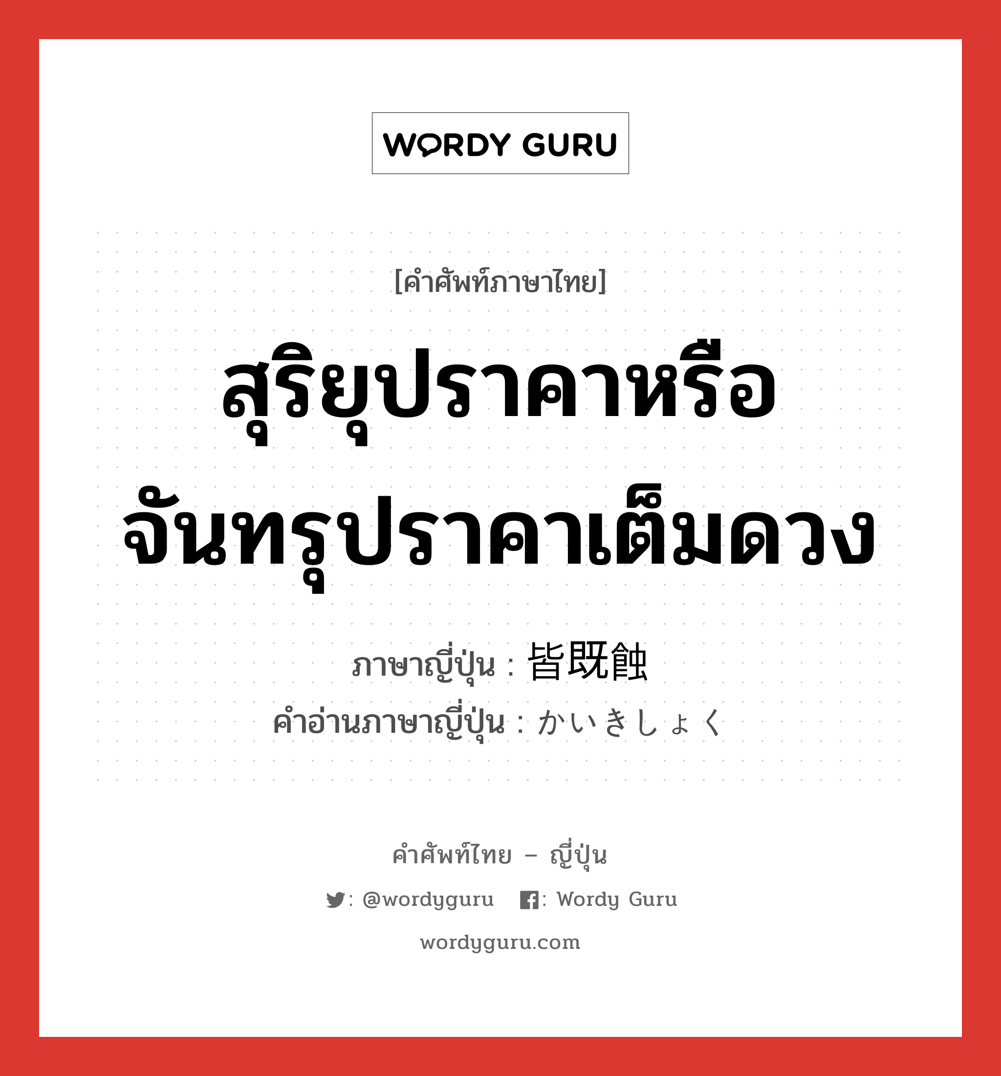 สุริยุปราคาหรือจันทรุปราคาเต็มดวง ภาษาญี่ปุ่นคืออะไร, คำศัพท์ภาษาไทย - ญี่ปุ่น สุริยุปราคาหรือจันทรุปราคาเต็มดวง ภาษาญี่ปุ่น 皆既蝕 คำอ่านภาษาญี่ปุ่น かいきしょく หมวด n หมวด n