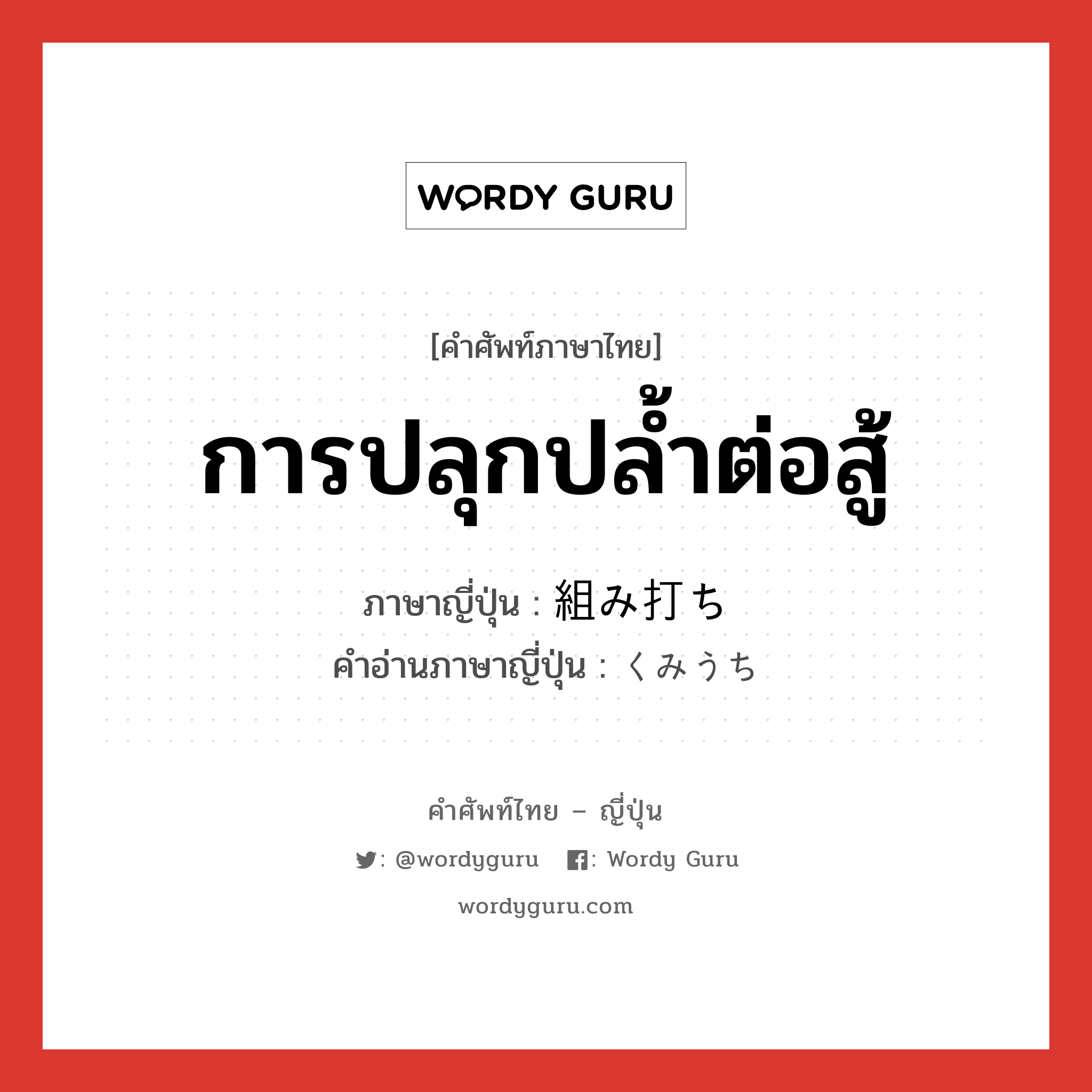 การปลุกปล้ำต่อสู้ ภาษาญี่ปุ่นคืออะไร, คำศัพท์ภาษาไทย - ญี่ปุ่น การปลุกปล้ำต่อสู้ ภาษาญี่ปุ่น 組み打ち คำอ่านภาษาญี่ปุ่น くみうち หมวด n หมวด n