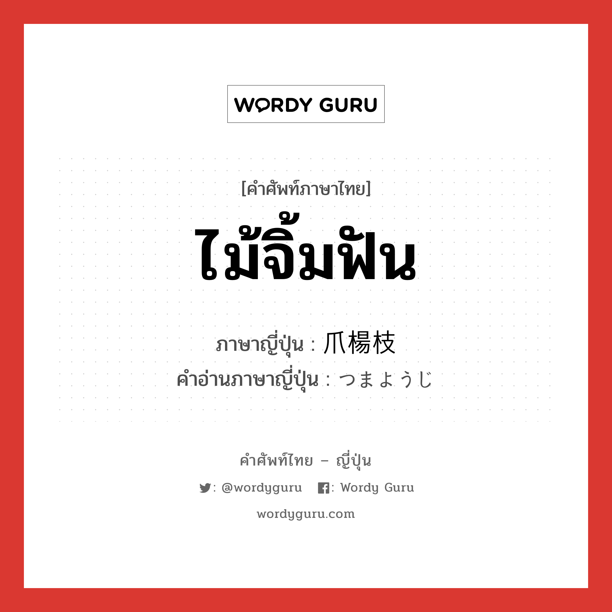 ไม้จิ้มฟัน ภาษาญี่ปุ่นคืออะไร, คำศัพท์ภาษาไทย - ญี่ปุ่น ไม้จิ้มฟัน ภาษาญี่ปุ่น 爪楊枝 คำอ่านภาษาญี่ปุ่น つまようじ หมวด n หมวด n