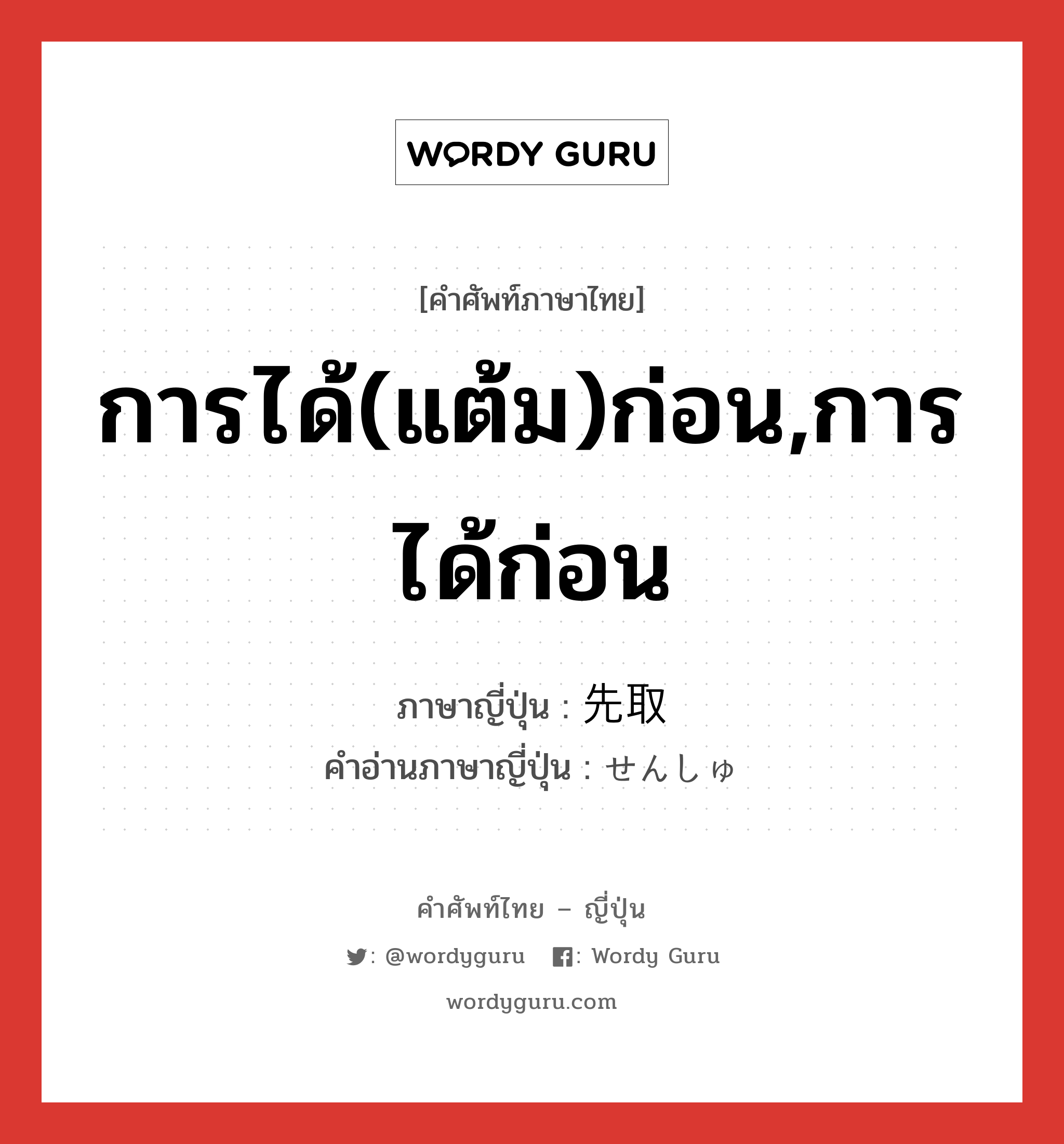 การได้(แต้ม)ก่อน,การได้ก่อน ภาษาญี่ปุ่นคืออะไร, คำศัพท์ภาษาไทย - ญี่ปุ่น การได้(แต้ม)ก่อน,การได้ก่อน ภาษาญี่ปุ่น 先取 คำอ่านภาษาญี่ปุ่น せんしゅ หมวด n หมวด n