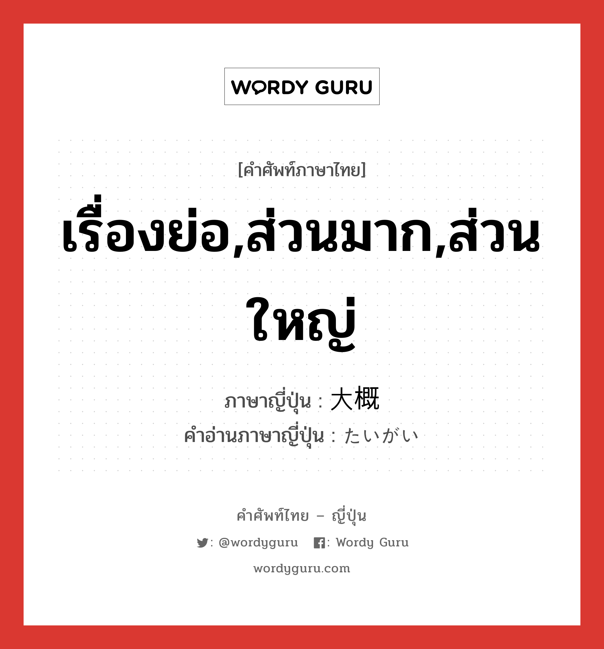 เรื่องย่อ,ส่วนมาก,ส่วนใหญ่ ภาษาญี่ปุ่นคืออะไร, คำศัพท์ภาษาไทย - ญี่ปุ่น เรื่องย่อ,ส่วนมาก,ส่วนใหญ่ ภาษาญี่ปุ่น 大概 คำอ่านภาษาญี่ปุ่น たいがい หมวด n-adv หมวด n-adv