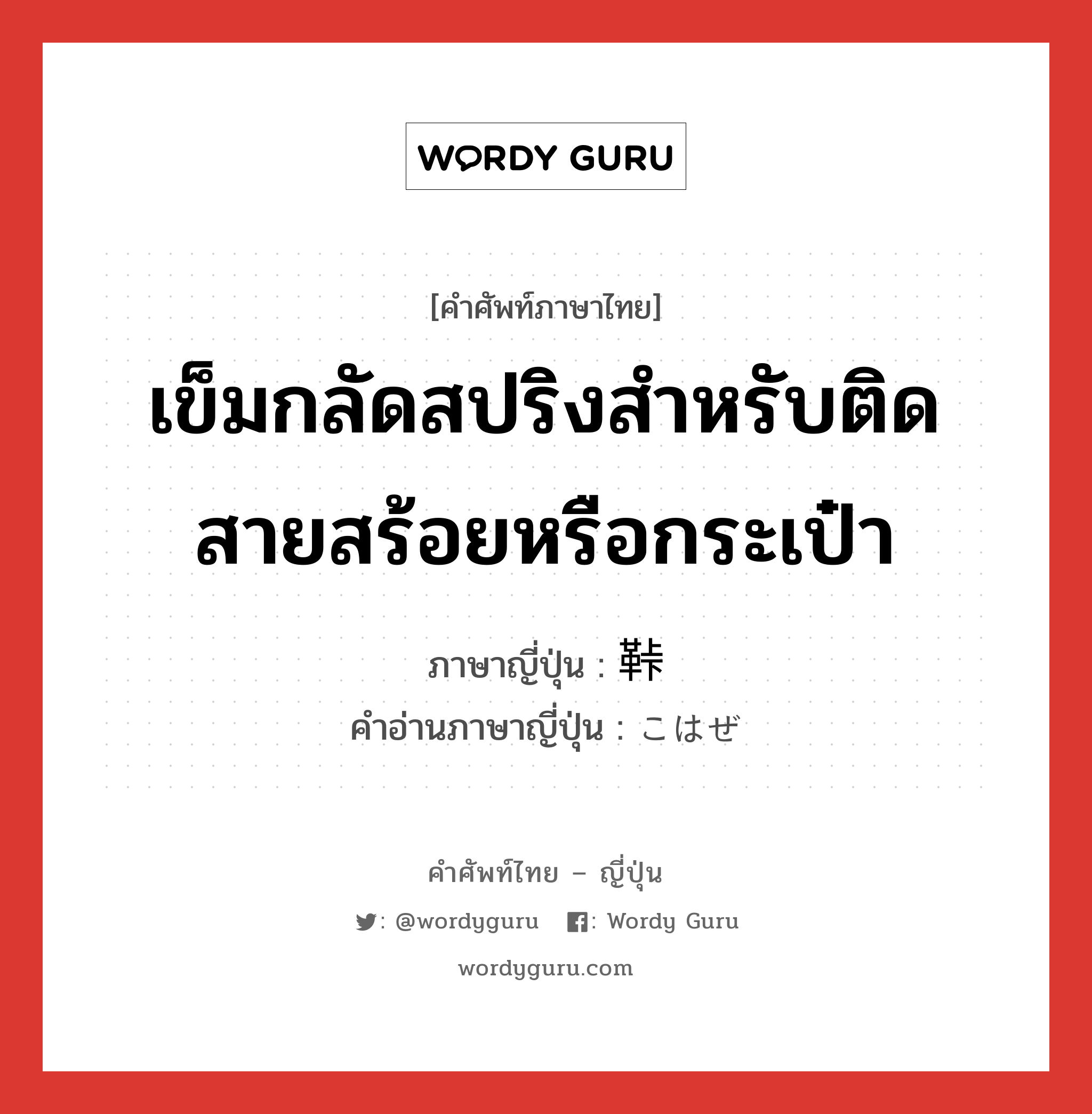 เข็มกลัดสปริงสำหรับติดสายสร้อยหรือกระเป๋า ภาษาญี่ปุ่นคืออะไร, คำศัพท์ภาษาไทย - ญี่ปุ่น เข็มกลัดสปริงสำหรับติดสายสร้อยหรือกระเป๋า ภาษาญี่ปุ่น 鞐 คำอ่านภาษาญี่ปุ่น こはぜ หมวด n หมวด n