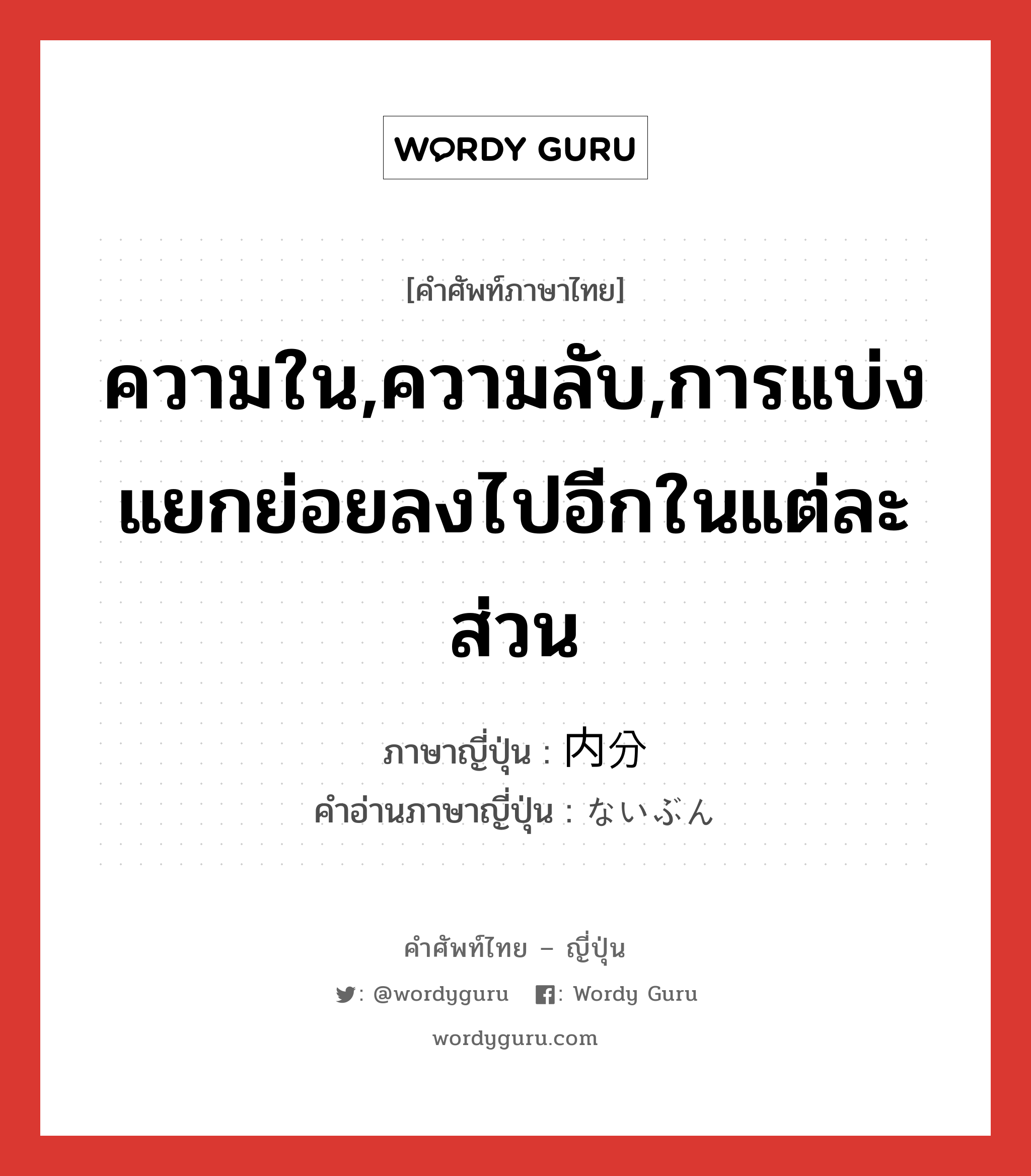 ความใน,ความลับ,การแบ่งแยกย่อยลงไปอีกในแต่ละส่วน ภาษาญี่ปุ่นคืออะไร, คำศัพท์ภาษาไทย - ญี่ปุ่น ความใน,ความลับ,การแบ่งแยกย่อยลงไปอีกในแต่ละส่วน ภาษาญี่ปุ่น 内分 คำอ่านภาษาญี่ปุ่น ないぶん หมวด n หมวด n