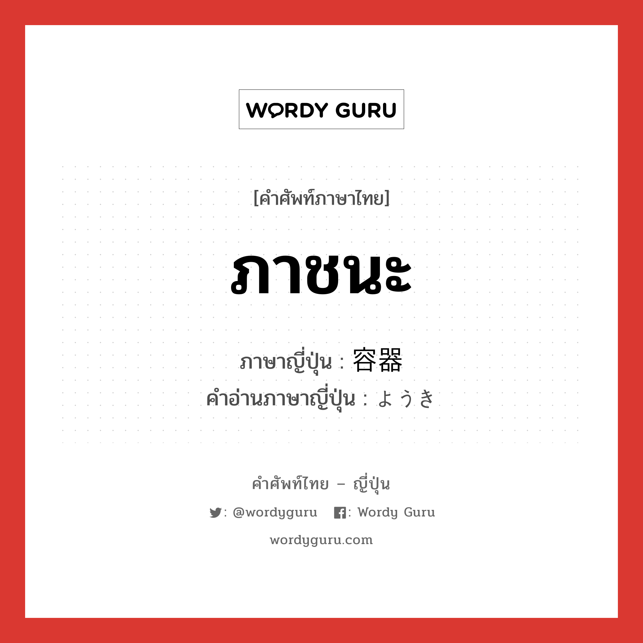 ภาชนะ ภาษาญี่ปุ่นคืออะไร, คำศัพท์ภาษาไทย - ญี่ปุ่น ภาชนะ ภาษาญี่ปุ่น 容器 คำอ่านภาษาญี่ปุ่น ようき หมวด n หมวด n