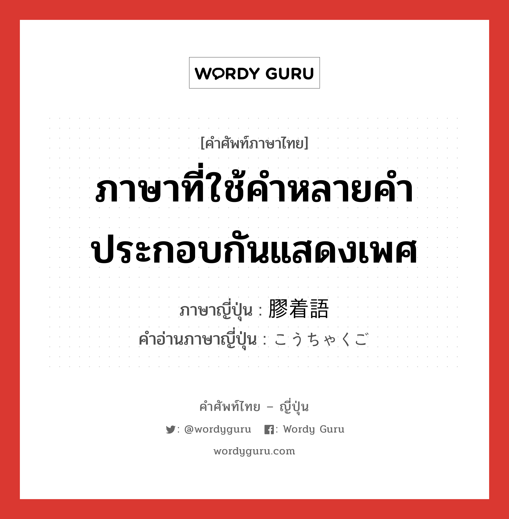 ภาษาที่ใช้คำหลายคำประกอบกันแสดงเพศ ภาษาญี่ปุ่นคืออะไร, คำศัพท์ภาษาไทย - ญี่ปุ่น ภาษาที่ใช้คำหลายคำประกอบกันแสดงเพศ ภาษาญี่ปุ่น 膠着語 คำอ่านภาษาญี่ปุ่น こうちゃくご หมวด n หมวด n