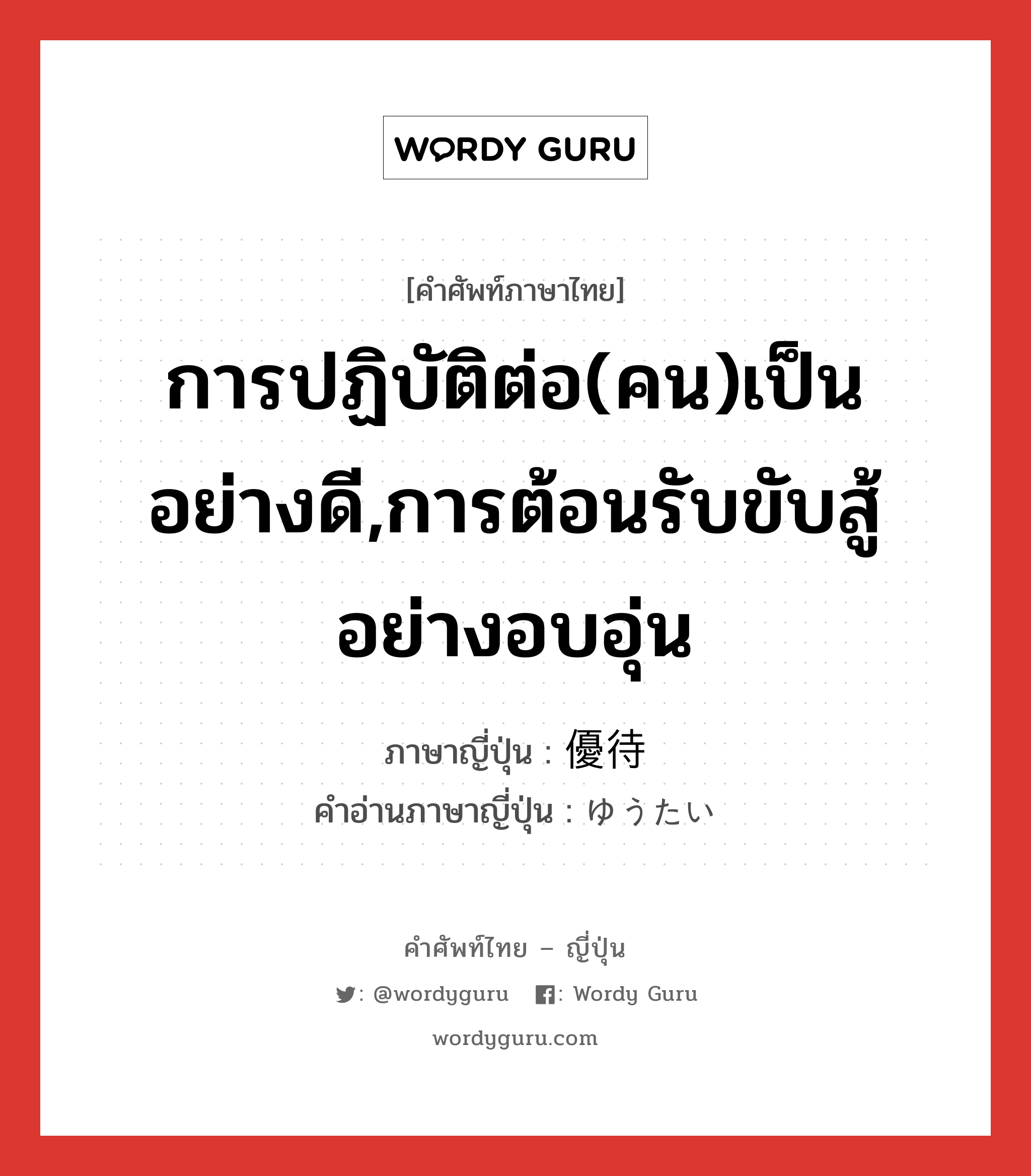 การปฏิบัติต่อ(คน)เป็นอย่างดี,การต้อนรับขับสู้อย่างอบอุ่น ภาษาญี่ปุ่นคืออะไร, คำศัพท์ภาษาไทย - ญี่ปุ่น การปฏิบัติต่อ(คน)เป็นอย่างดี,การต้อนรับขับสู้อย่างอบอุ่น ภาษาญี่ปุ่น 優待 คำอ่านภาษาญี่ปุ่น ゆうたい หมวด n หมวด n