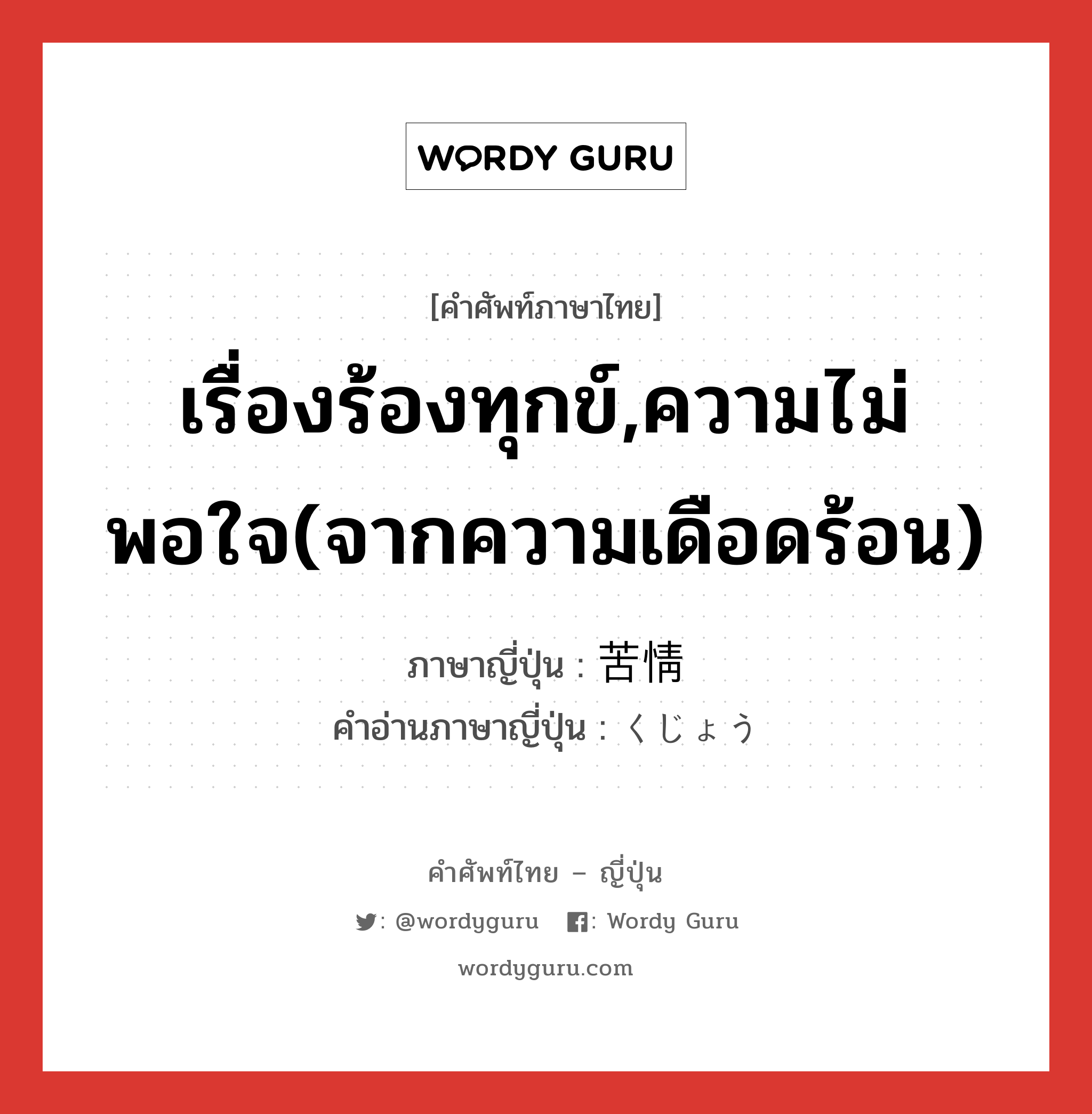 เรื่องร้องทุกข์,ความไม่พอใจ(จากความเดือดร้อน) ภาษาญี่ปุ่นคืออะไร, คำศัพท์ภาษาไทย - ญี่ปุ่น เรื่องร้องทุกข์,ความไม่พอใจ(จากความเดือดร้อน) ภาษาญี่ปุ่น 苦情 คำอ่านภาษาญี่ปุ่น くじょう หมวด n หมวด n