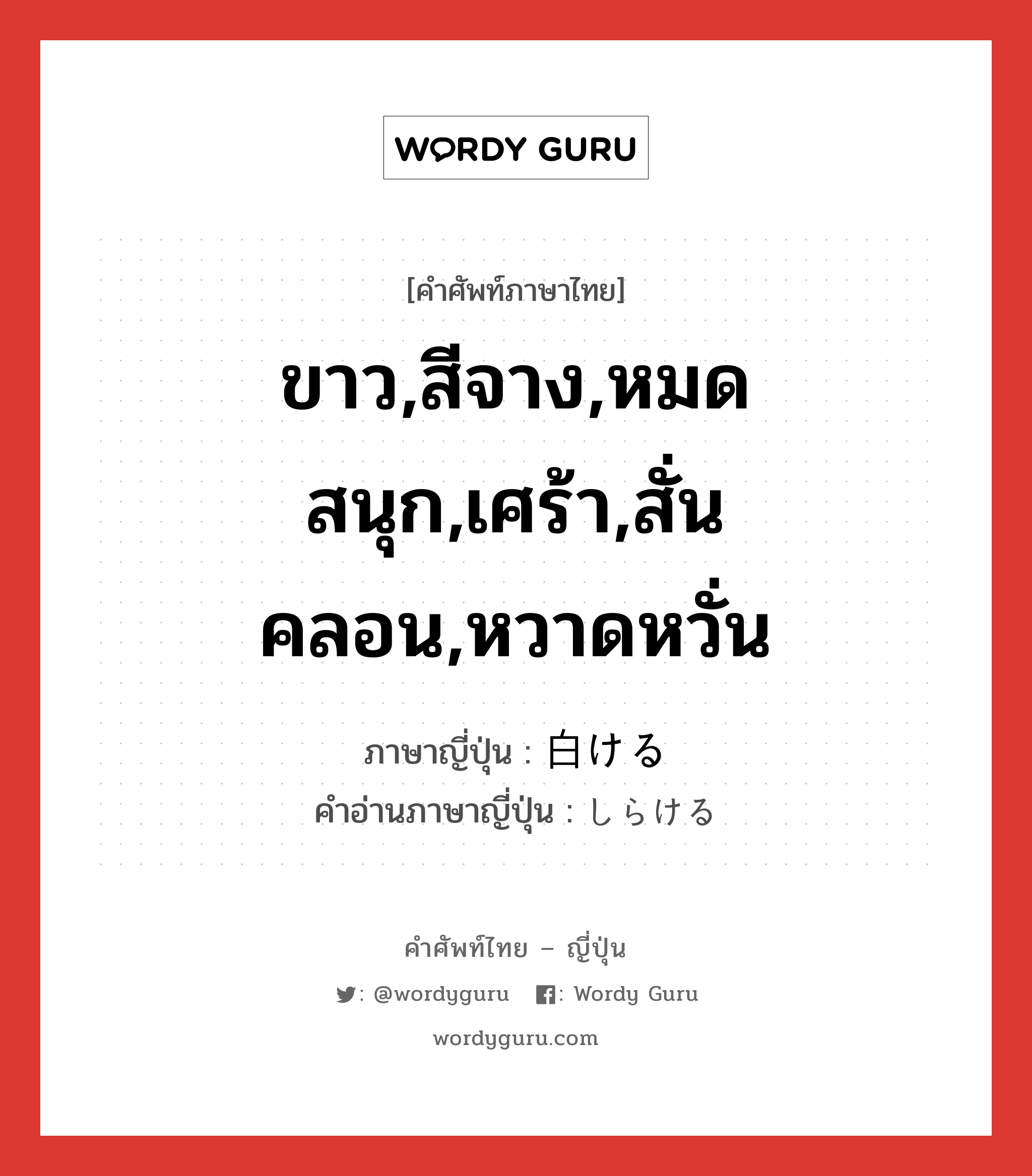 ขาว,สีจาง,หมดสนุก,เศร้า,สั่นคลอน,หวาดหวั่น ภาษาญี่ปุ่นคืออะไร, คำศัพท์ภาษาไทย - ญี่ปุ่น ขาว,สีจาง,หมดสนุก,เศร้า,สั่นคลอน,หวาดหวั่น ภาษาญี่ปุ่น 白ける คำอ่านภาษาญี่ปุ่น しらける หมวด v1 หมวด v1