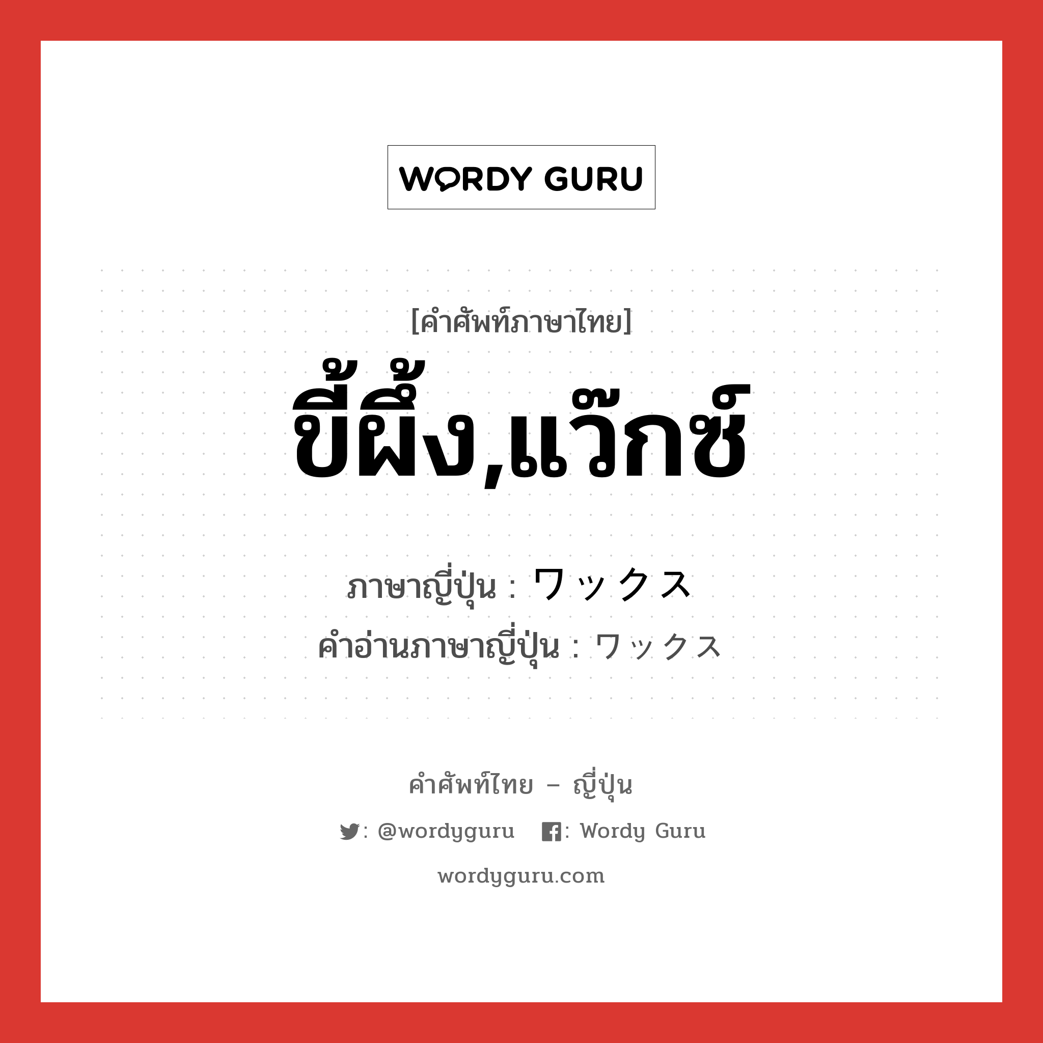 ขี้ผึ้ง,แว๊กซ์ ภาษาญี่ปุ่นคืออะไร, คำศัพท์ภาษาไทย - ญี่ปุ่น ขี้ผึ้ง,แว๊กซ์ ภาษาญี่ปุ่น ワックス คำอ่านภาษาญี่ปุ่น ワックス หมวด n หมวด n