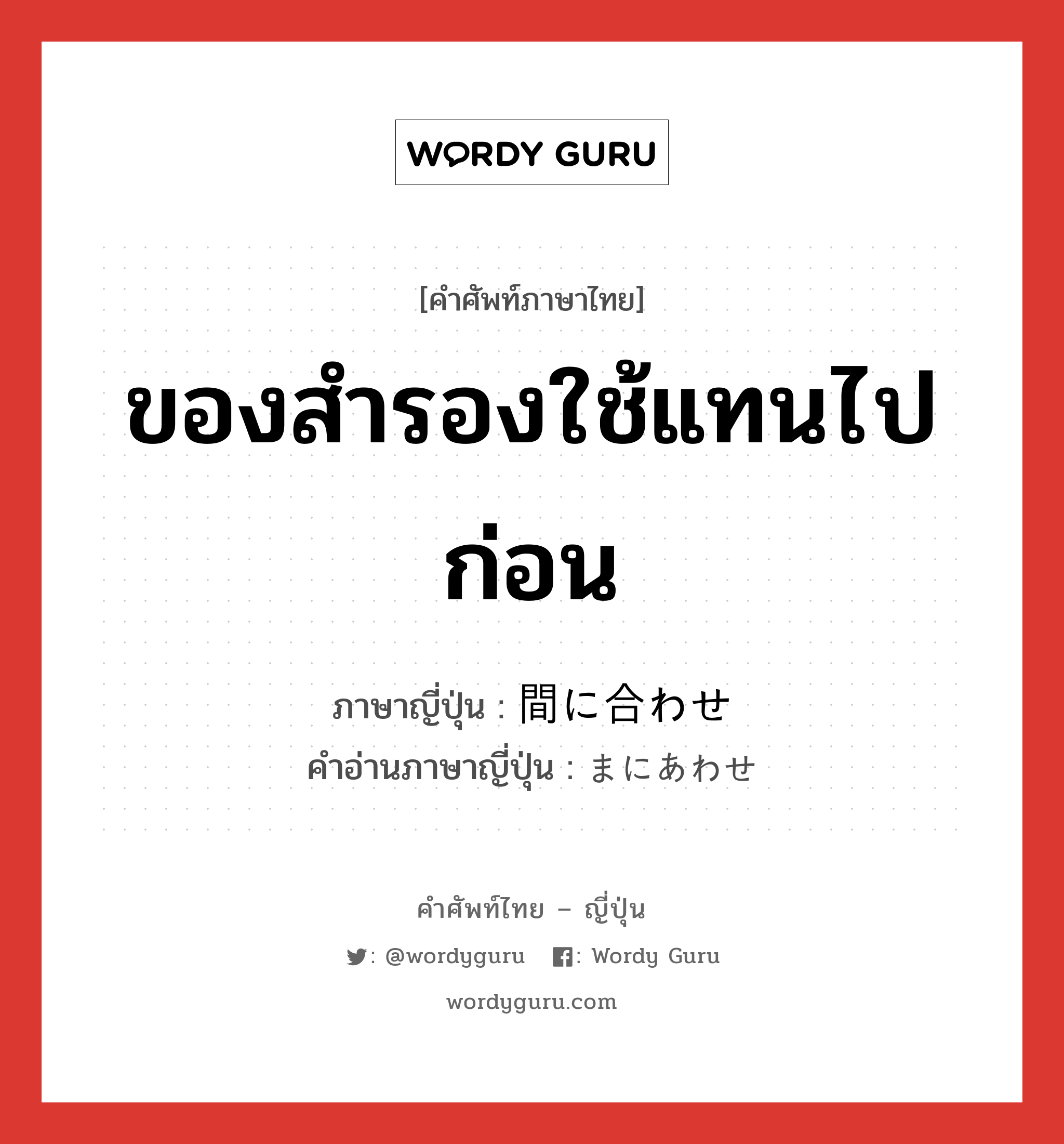 ของสำรองใช้แทนไปก่อน ภาษาญี่ปุ่นคืออะไร, คำศัพท์ภาษาไทย - ญี่ปุ่น ของสำรองใช้แทนไปก่อน ภาษาญี่ปุ่น 間に合わせ คำอ่านภาษาญี่ปุ่น まにあわせ หมวด n หมวด n