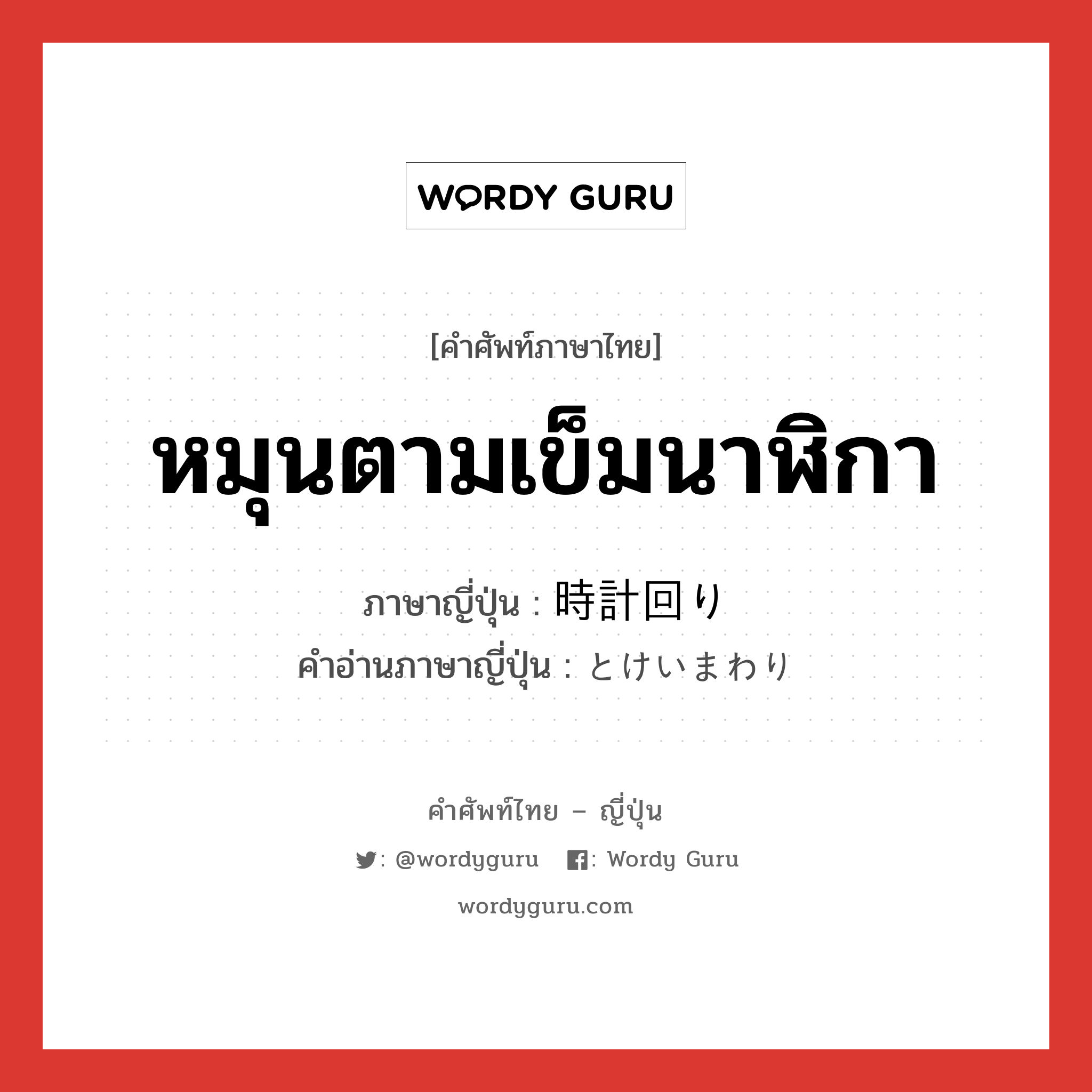 หมุนตามเข็มนาฬิกา ภาษาญี่ปุ่นคืออะไร, คำศัพท์ภาษาไทย - ญี่ปุ่น หมุนตามเข็มนาฬิกา ภาษาญี่ปุ่น 時計回り คำอ่านภาษาญี่ปุ่น とけいまわり หมวด n หมวด n