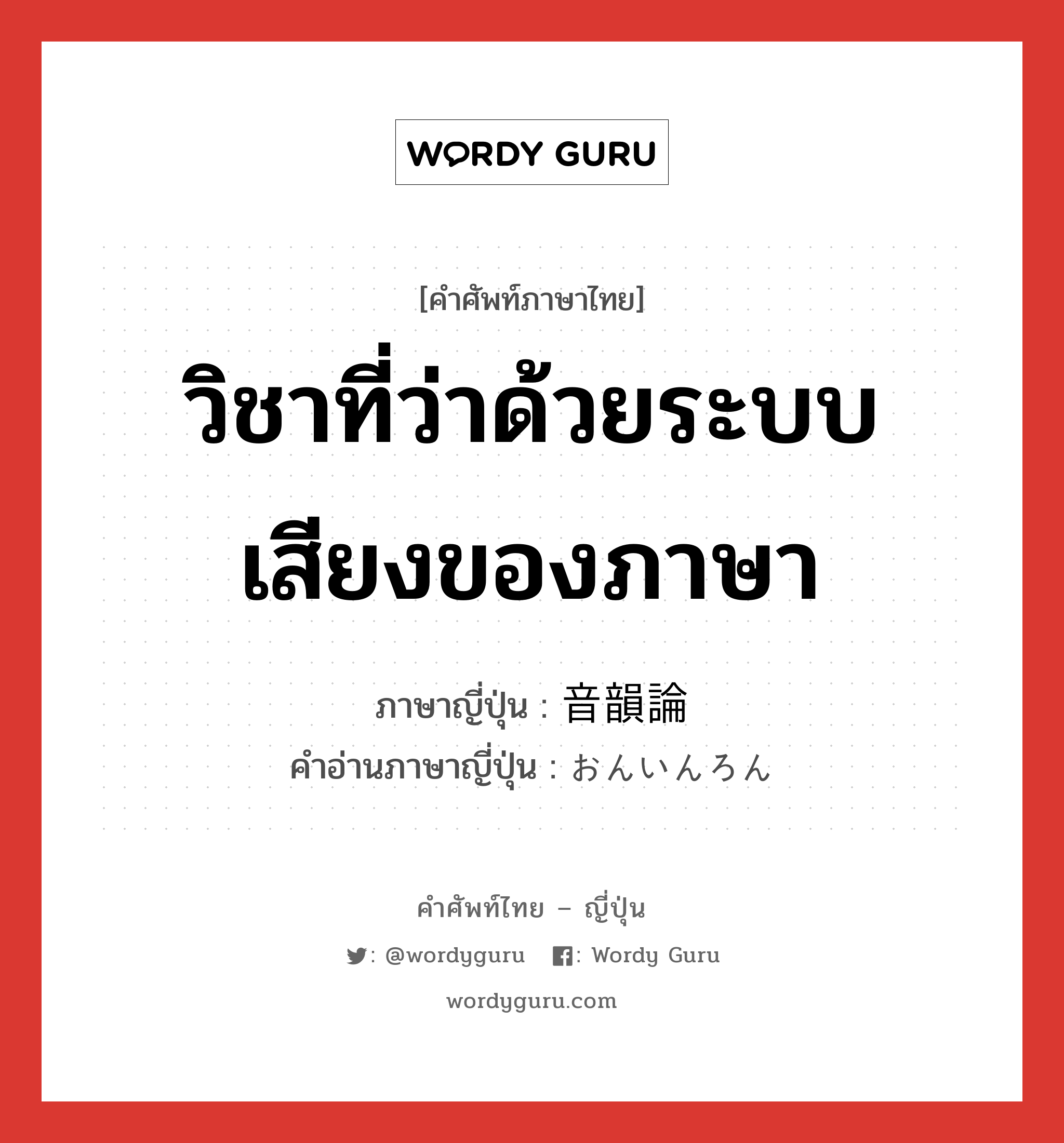 วิชาที่ว่าด้วยระบบเสียงของภาษา ภาษาญี่ปุ่นคืออะไร, คำศัพท์ภาษาไทย - ญี่ปุ่น วิชาที่ว่าด้วยระบบเสียงของภาษา ภาษาญี่ปุ่น 音韻論 คำอ่านภาษาญี่ปุ่น おんいんろん หมวด n หมวด n