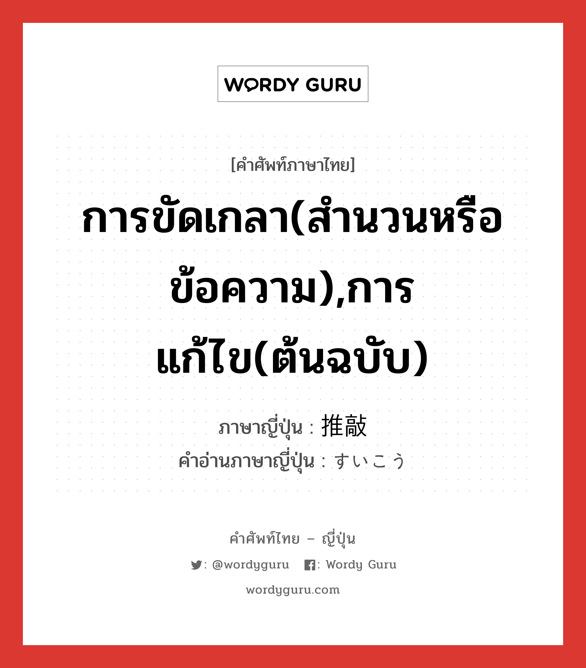 การขัดเกลา(สำนวนหรือข้อความ),การแก้ไข(ต้นฉบับ) ภาษาญี่ปุ่นคืออะไร, คำศัพท์ภาษาไทย - ญี่ปุ่น การขัดเกลา(สำนวนหรือข้อความ),การแก้ไข(ต้นฉบับ) ภาษาญี่ปุ่น 推敲 คำอ่านภาษาญี่ปุ่น すいこう หมวด n หมวด n