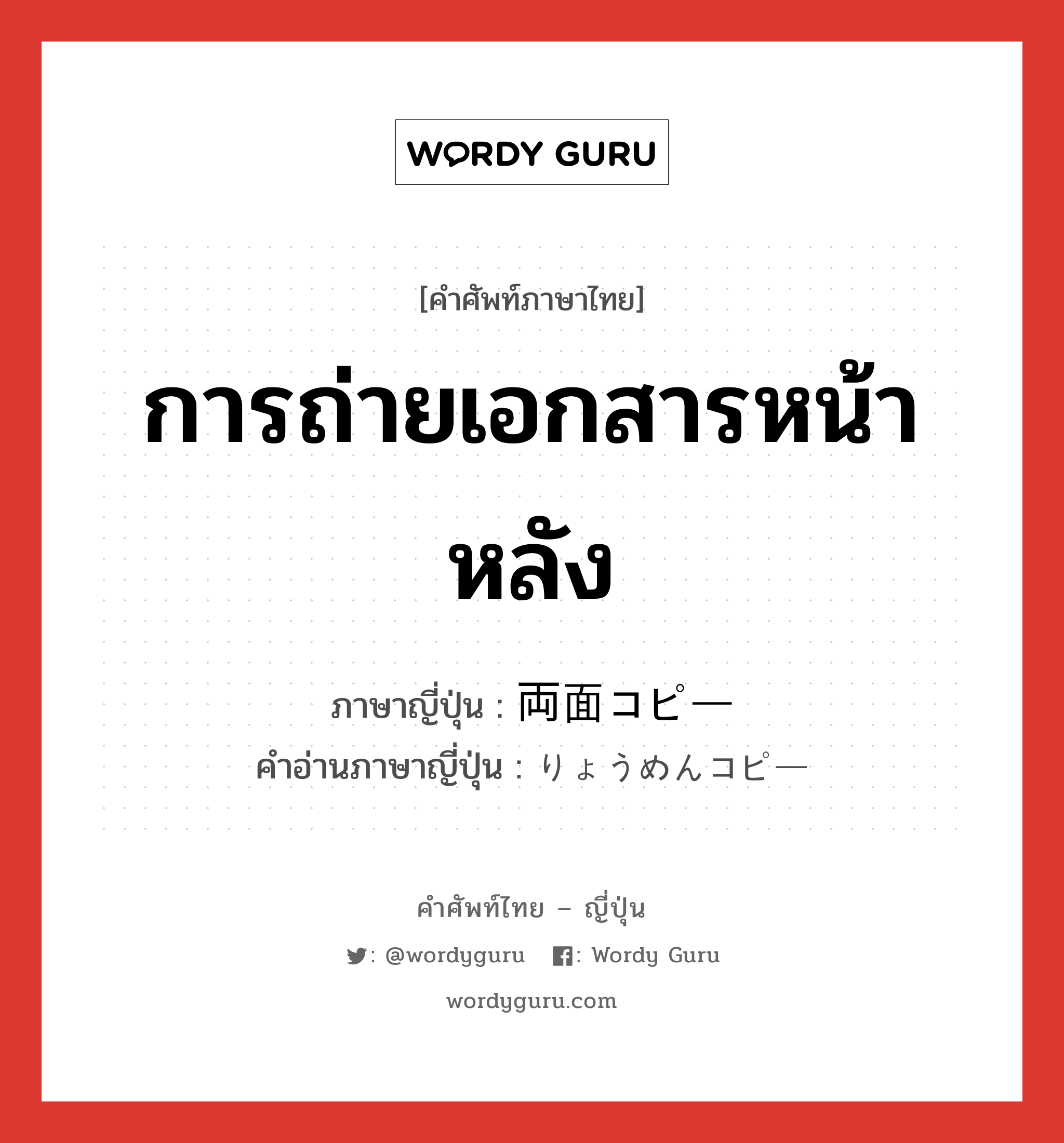 การถ่ายเอกสารหน้าหลัง ภาษาญี่ปุ่นคืออะไร, คำศัพท์ภาษาไทย - ญี่ปุ่น การถ่ายเอกสารหน้าหลัง ภาษาญี่ปุ่น 両面コピー คำอ่านภาษาญี่ปุ่น りょうめんコピー หมวด n หมวด n