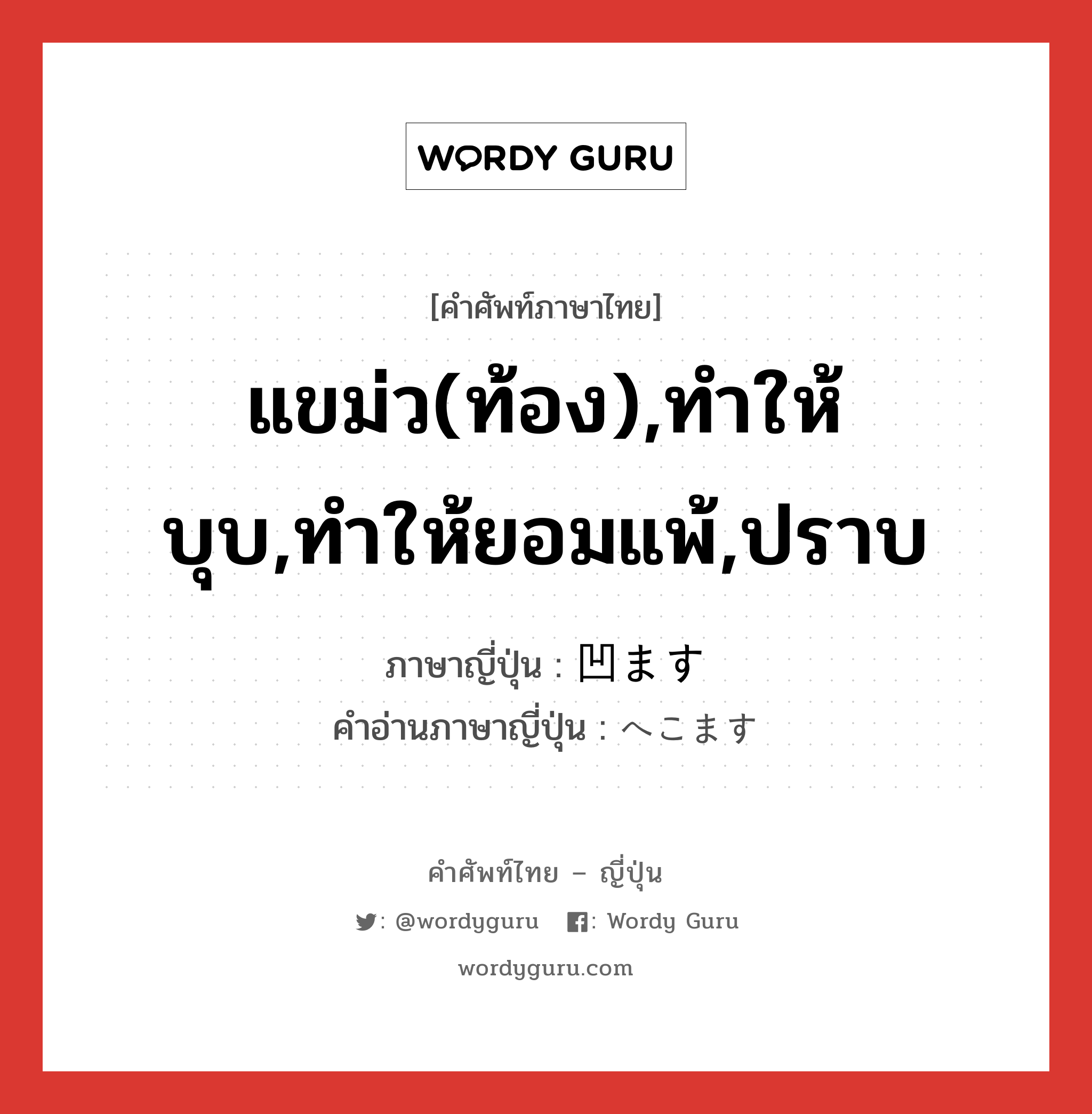 แขม่ว(ท้อง),ทำให้บุบ,ทำให้ยอมแพ้,ปราบ ภาษาญี่ปุ่นคืออะไร, คำศัพท์ภาษาไทย - ญี่ปุ่น แขม่ว(ท้อง),ทำให้บุบ,ทำให้ยอมแพ้,ปราบ ภาษาญี่ปุ่น 凹ます คำอ่านภาษาญี่ปุ่น へこます หมวด v5s หมวด v5s