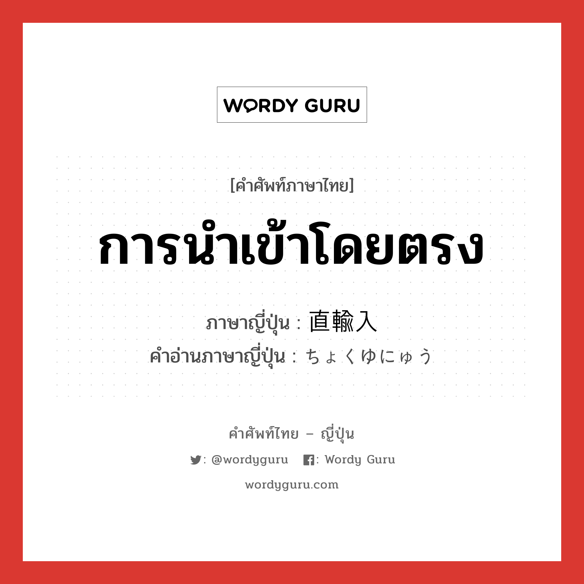 การนำเข้าโดยตรง ภาษาญี่ปุ่นคืออะไร, คำศัพท์ภาษาไทย - ญี่ปุ่น การนำเข้าโดยตรง ภาษาญี่ปุ่น 直輸入 คำอ่านภาษาญี่ปุ่น ちょくゆにゅう หมวด n หมวด n