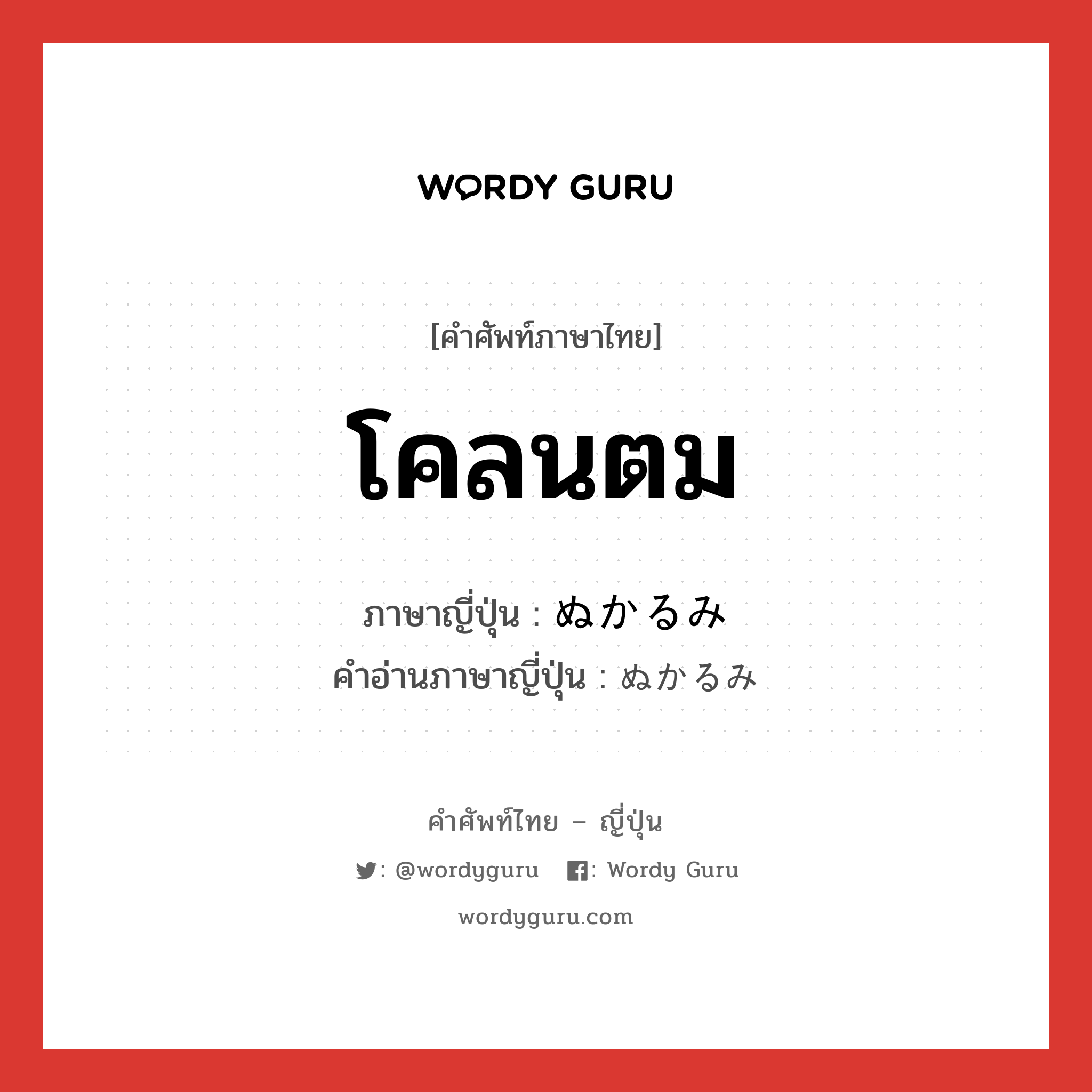 โคลนตม ภาษาญี่ปุ่นคืออะไร, คำศัพท์ภาษาไทย - ญี่ปุ่น โคลนตม ภาษาญี่ปุ่น ぬかるみ คำอ่านภาษาญี่ปุ่น ぬかるみ หมวด n หมวด n