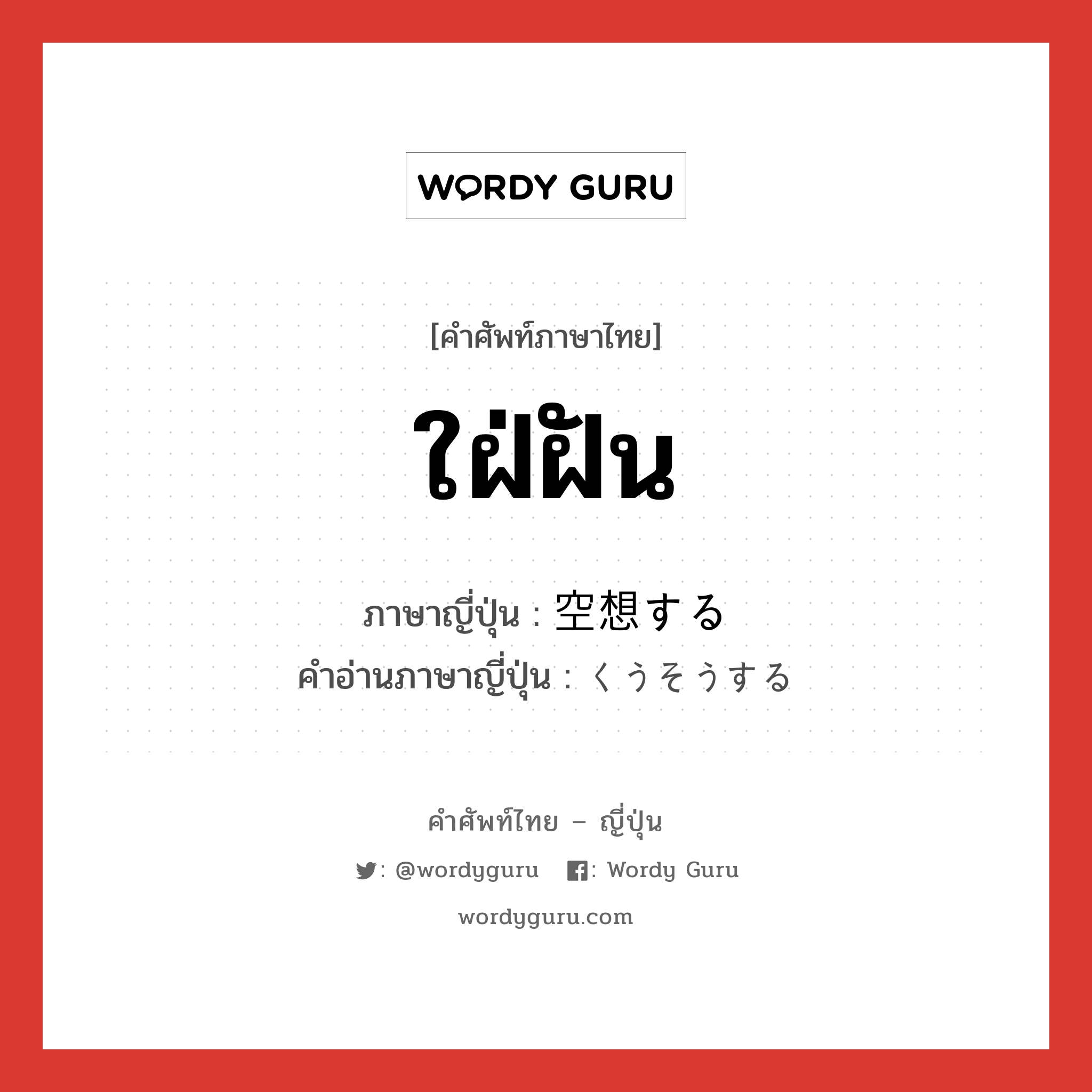 ใฝ่ฝัน ภาษาญี่ปุ่นคืออะไร, คำศัพท์ภาษาไทย - ญี่ปุ่น ใฝ่ฝัน ภาษาญี่ปุ่น 空想する คำอ่านภาษาญี่ปุ่น くうそうする หมวด v หมวด v