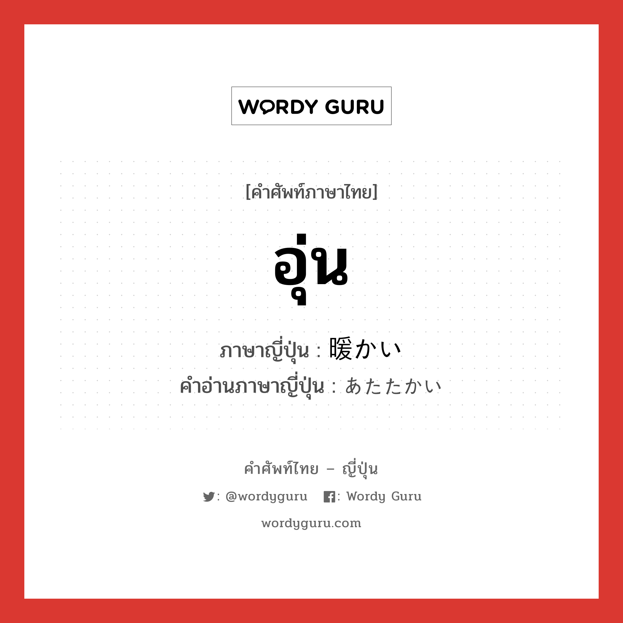 อุ่น ภาษาญี่ปุ่นคืออะไร, คำศัพท์ภาษาไทย - ญี่ปุ่น อุ่น ภาษาญี่ปุ่น 暖かい คำอ่านภาษาญี่ปุ่น あたたかい หมวด adj-i หมวด adj-i