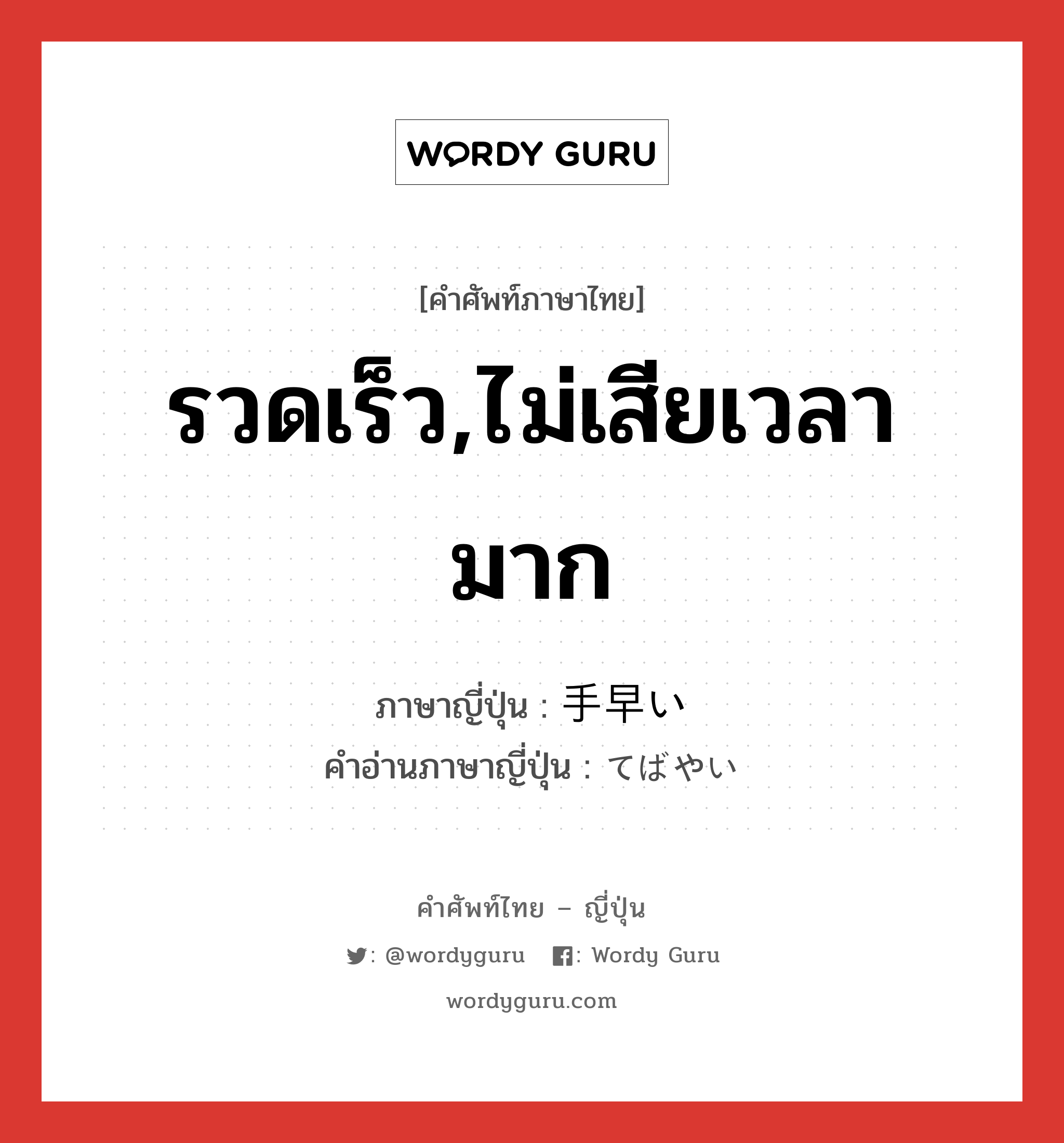 รวดเร็ว,ไม่เสียเวลามาก ภาษาญี่ปุ่นคืออะไร, คำศัพท์ภาษาไทย - ญี่ปุ่น รวดเร็ว,ไม่เสียเวลามาก ภาษาญี่ปุ่น 手早い คำอ่านภาษาญี่ปุ่น てばやい หมวด adj-i หมวด adj-i