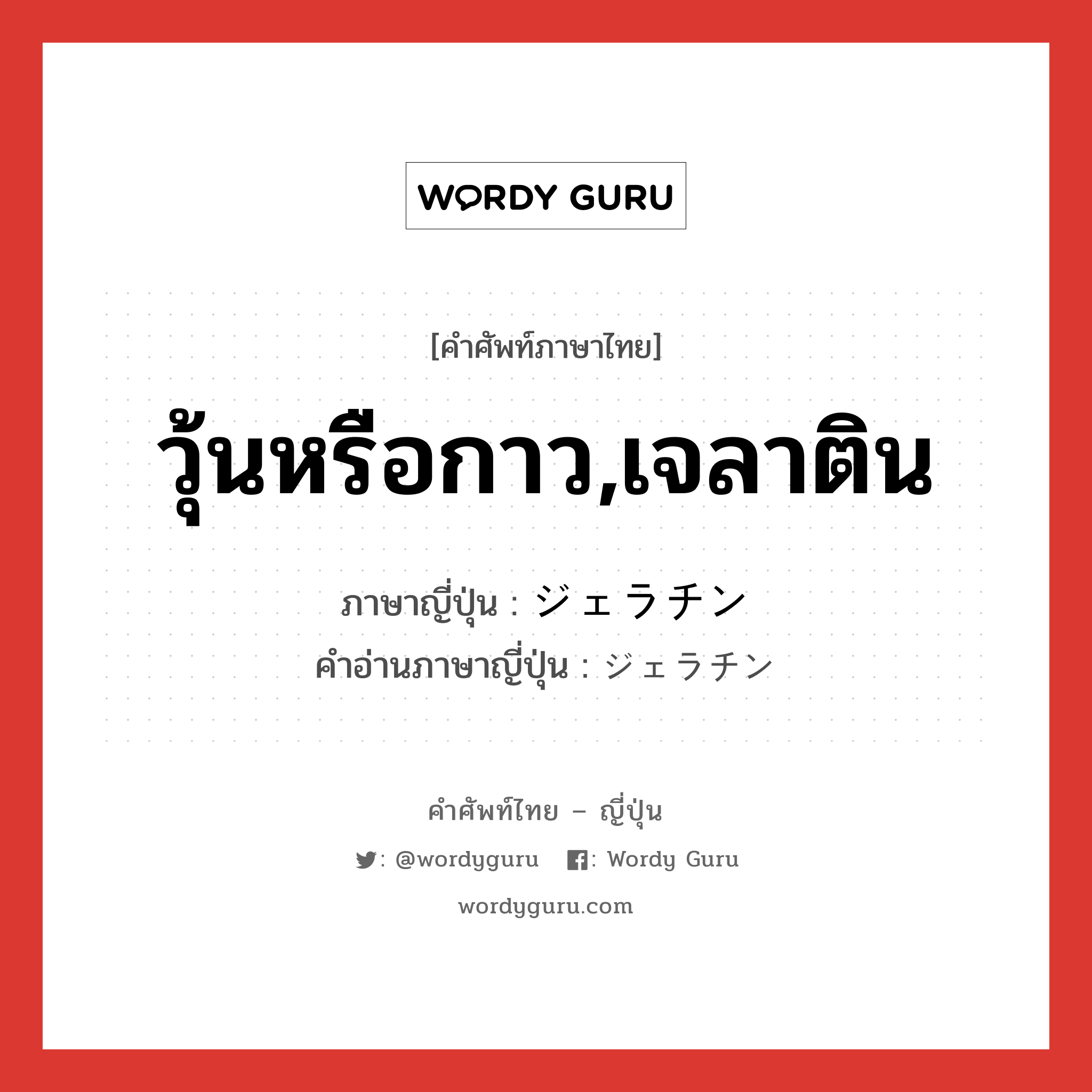 วุ้นหรือกาว,เจลาติน ภาษาญี่ปุ่นคืออะไร, คำศัพท์ภาษาไทย - ญี่ปุ่น วุ้นหรือกาว,เจลาติน ภาษาญี่ปุ่น ジェラチン คำอ่านภาษาญี่ปุ่น ジェラチン หมวด n หมวด n