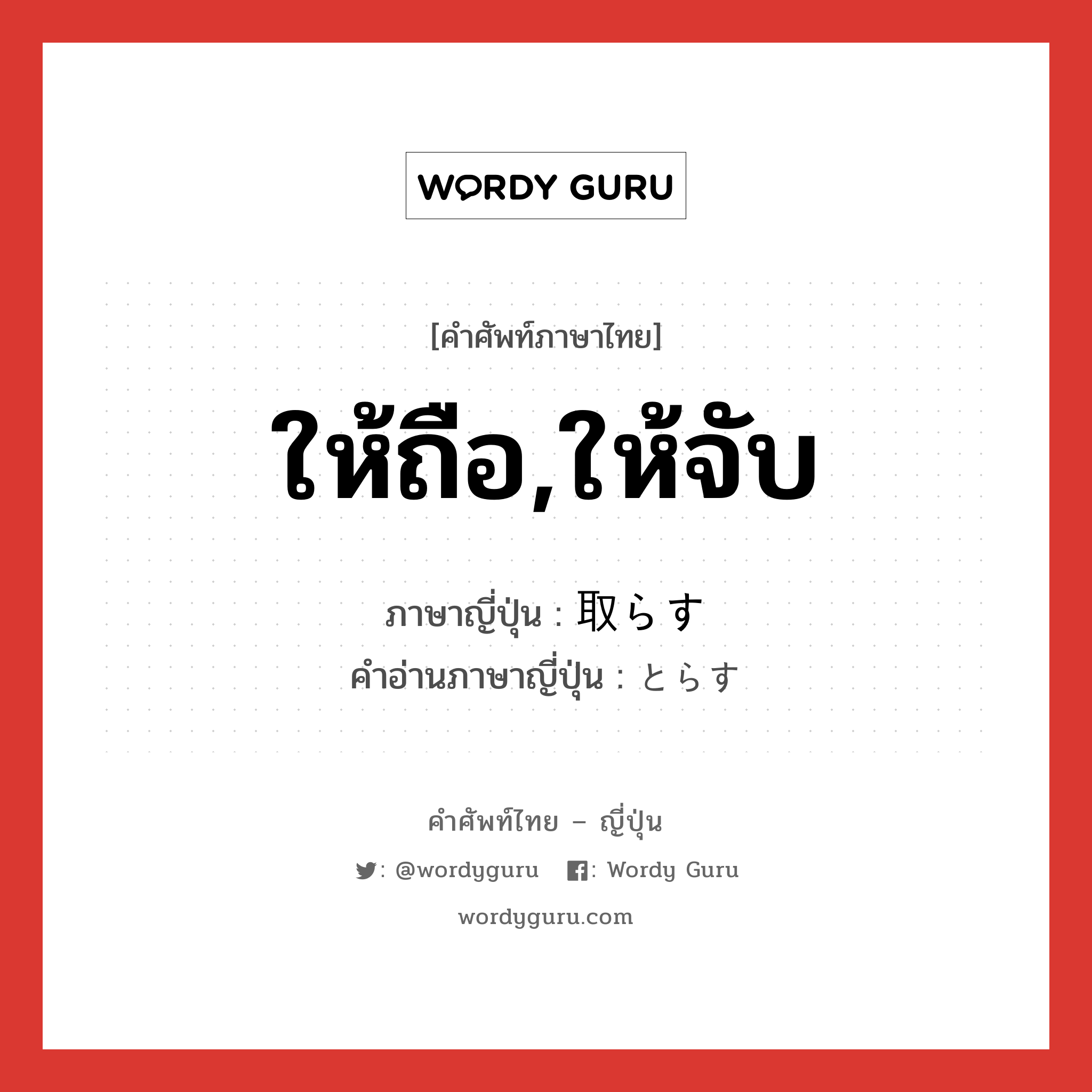 ให้ถือ,ให้จับ ภาษาญี่ปุ่นคืออะไร, คำศัพท์ภาษาไทย - ญี่ปุ่น ให้ถือ,ให้จับ ภาษาญี่ปุ่น 取らす คำอ่านภาษาญี่ปุ่น とらす หมวด v หมวด v