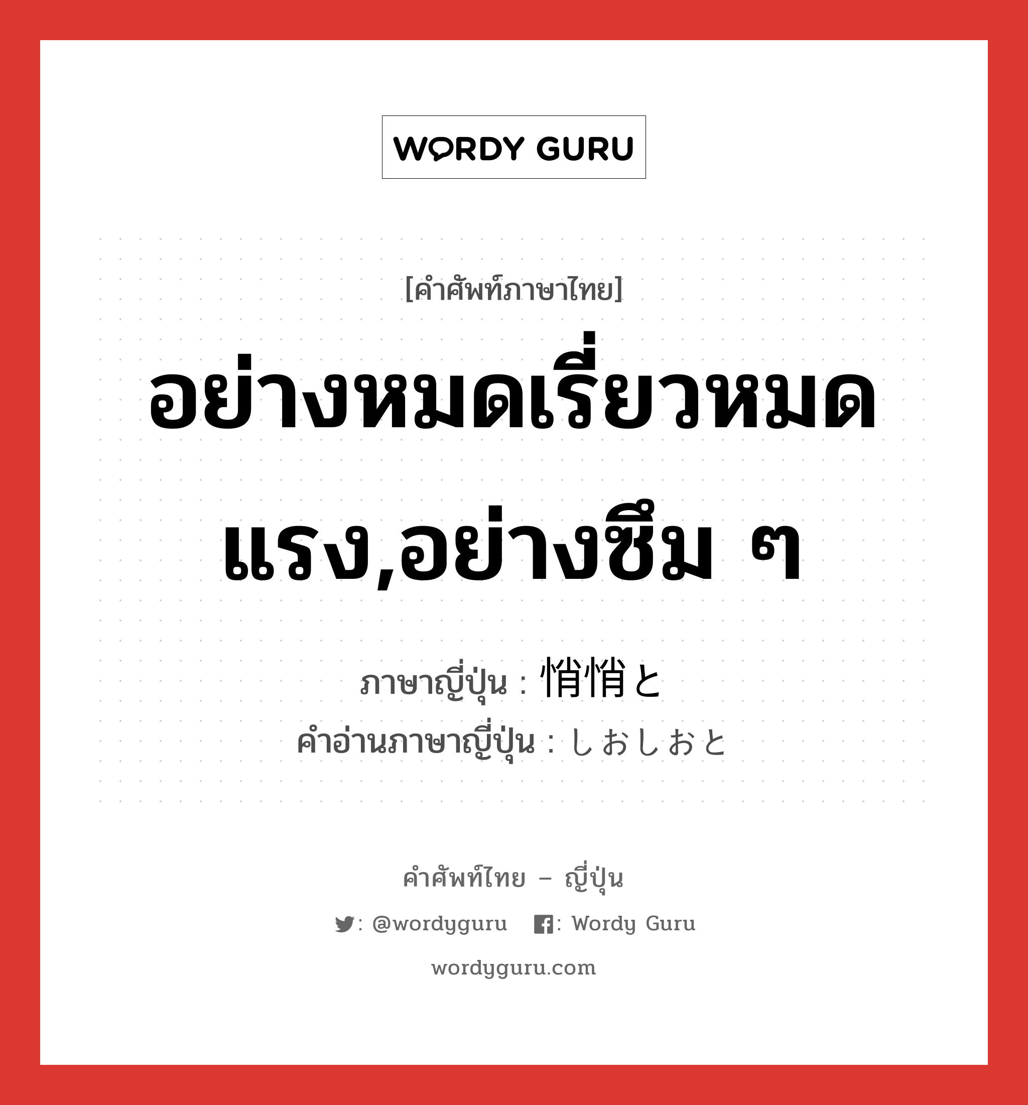 อย่างหมดเรี่ยวหมดแรง,อย่างซึม ๆ ภาษาญี่ปุ่นคืออะไร, คำศัพท์ภาษาไทย - ญี่ปุ่น อย่างหมดเรี่ยวหมดแรง,อย่างซึม ๆ ภาษาญี่ปุ่น 悄悄と คำอ่านภาษาญี่ปุ่น しおしおと หมวด adv หมวด adv