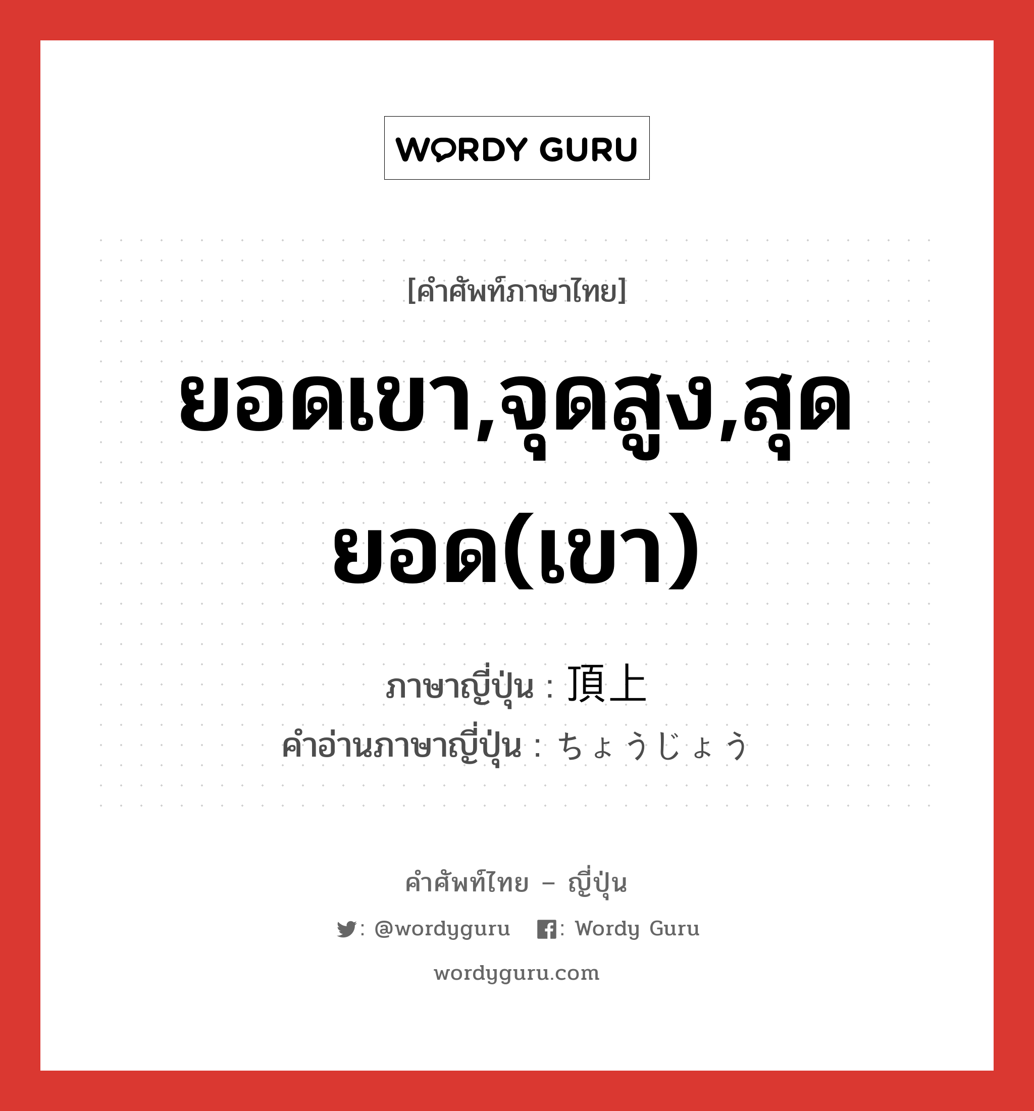 ยอดเขา,จุดสูง,สุดยอด(เขา) ภาษาญี่ปุ่นคืออะไร, คำศัพท์ภาษาไทย - ญี่ปุ่น ยอดเขา,จุดสูง,สุดยอด(เขา) ภาษาญี่ปุ่น 頂上 คำอ่านภาษาญี่ปุ่น ちょうじょう หมวด n หมวด n