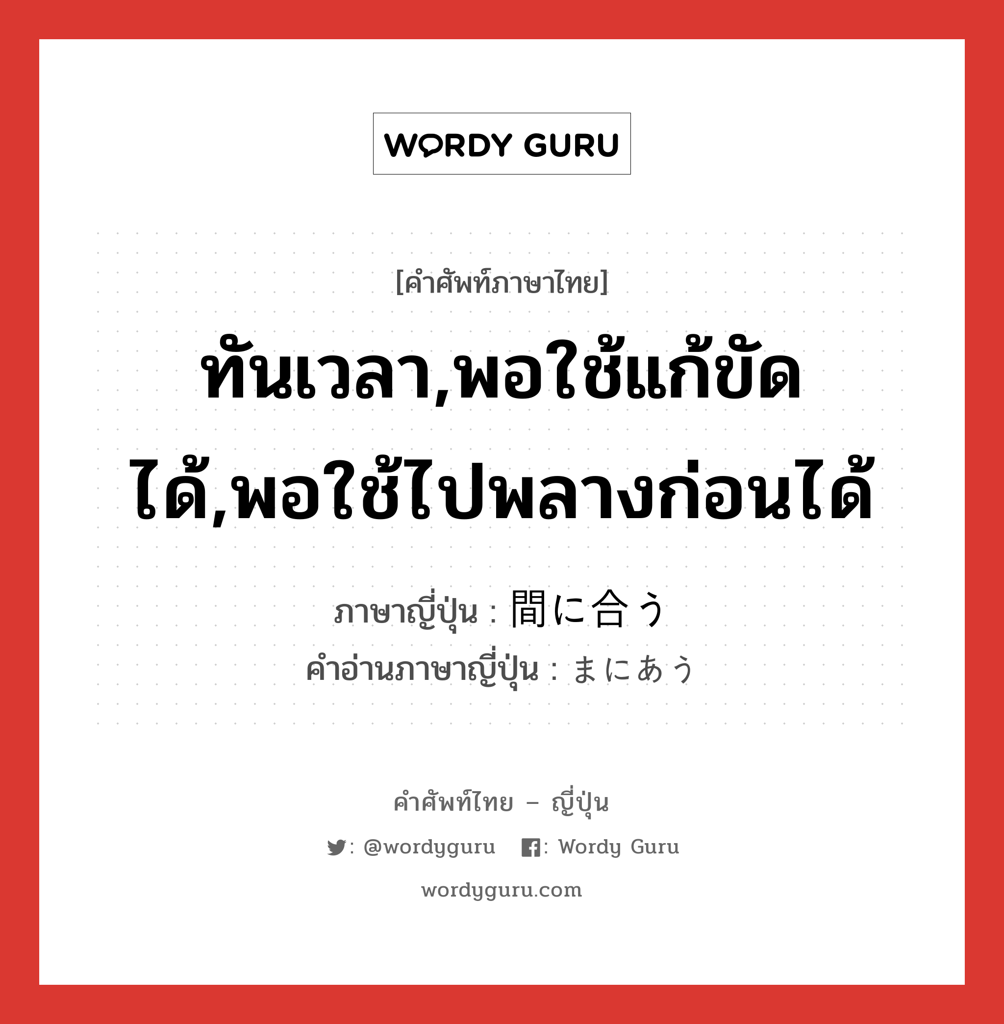 ทันเวลา,พอใช้แก้ขัดได้,พอใช้ไปพลางก่อนได้ ภาษาญี่ปุ่นคืออะไร, คำศัพท์ภาษาไทย - ญี่ปุ่น ทันเวลา,พอใช้แก้ขัดได้,พอใช้ไปพลางก่อนได้ ภาษาญี่ปุ่น 間に合う คำอ่านภาษาญี่ปุ่น まにあう หมวด v5u หมวด v5u