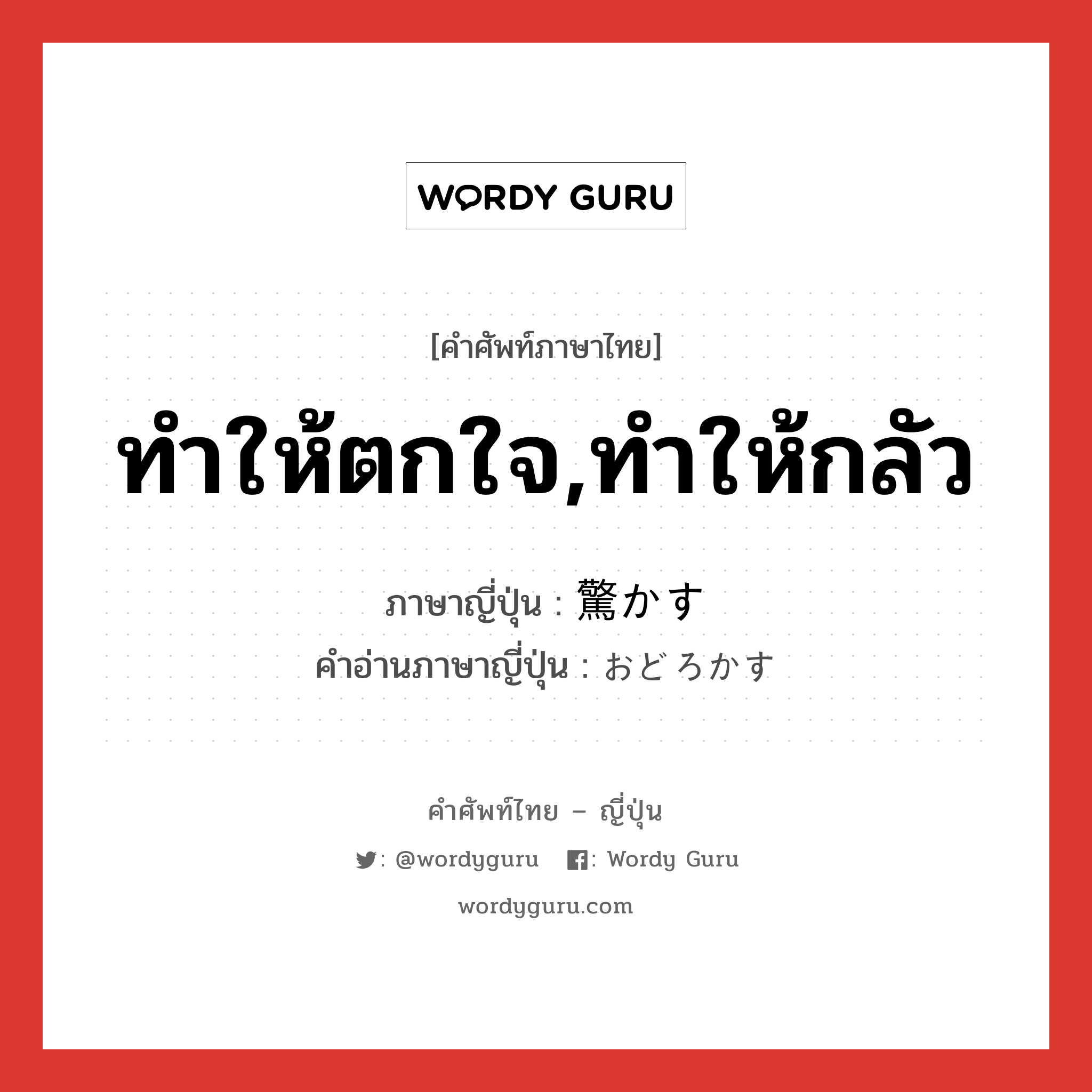 ทำให้ตกใจ,ทำให้กลัว ภาษาญี่ปุ่นคืออะไร, คำศัพท์ภาษาไทย - ญี่ปุ่น ทำให้ตกใจ,ทำให้กลัว ภาษาญี่ปุ่น 驚かす คำอ่านภาษาญี่ปุ่น おどろかす หมวด v5s หมวด v5s