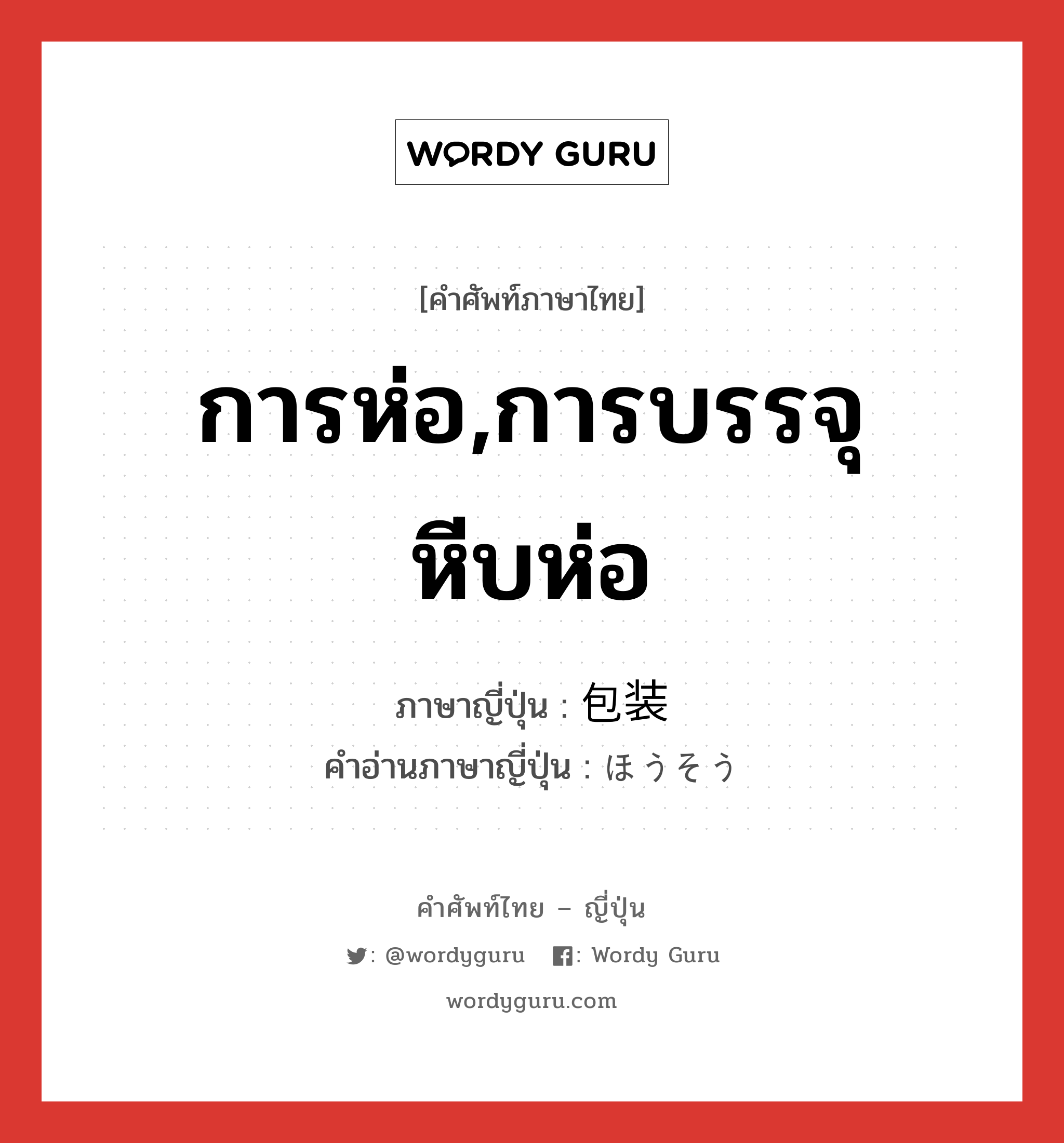 การห่อ,การบรรจุหีบห่อ ภาษาญี่ปุ่นคืออะไร, คำศัพท์ภาษาไทย - ญี่ปุ่น การห่อ,การบรรจุหีบห่อ ภาษาญี่ปุ่น 包装 คำอ่านภาษาญี่ปุ่น ほうそう หมวด n หมวด n