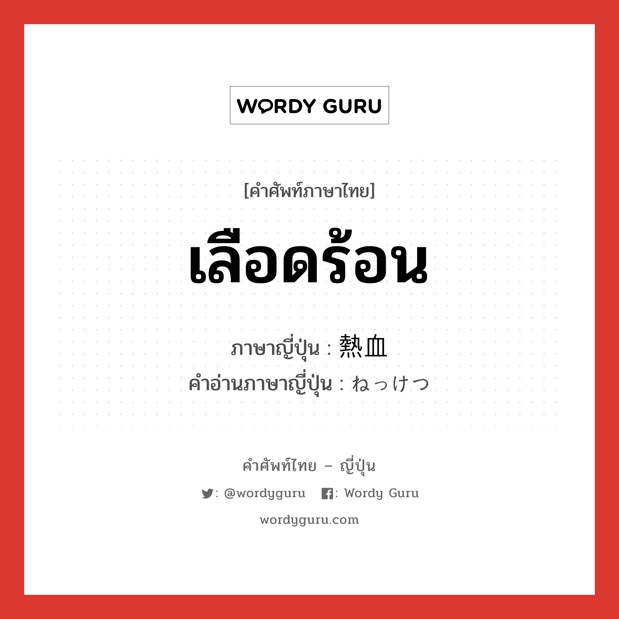 เลือดร้อน ภาษาญี่ปุ่นคืออะไร, คำศัพท์ภาษาไทย - ญี่ปุ่น เลือดร้อน ภาษาญี่ปุ่น 熱血 คำอ่านภาษาญี่ปุ่น ねっけつ หมวด n หมวด n