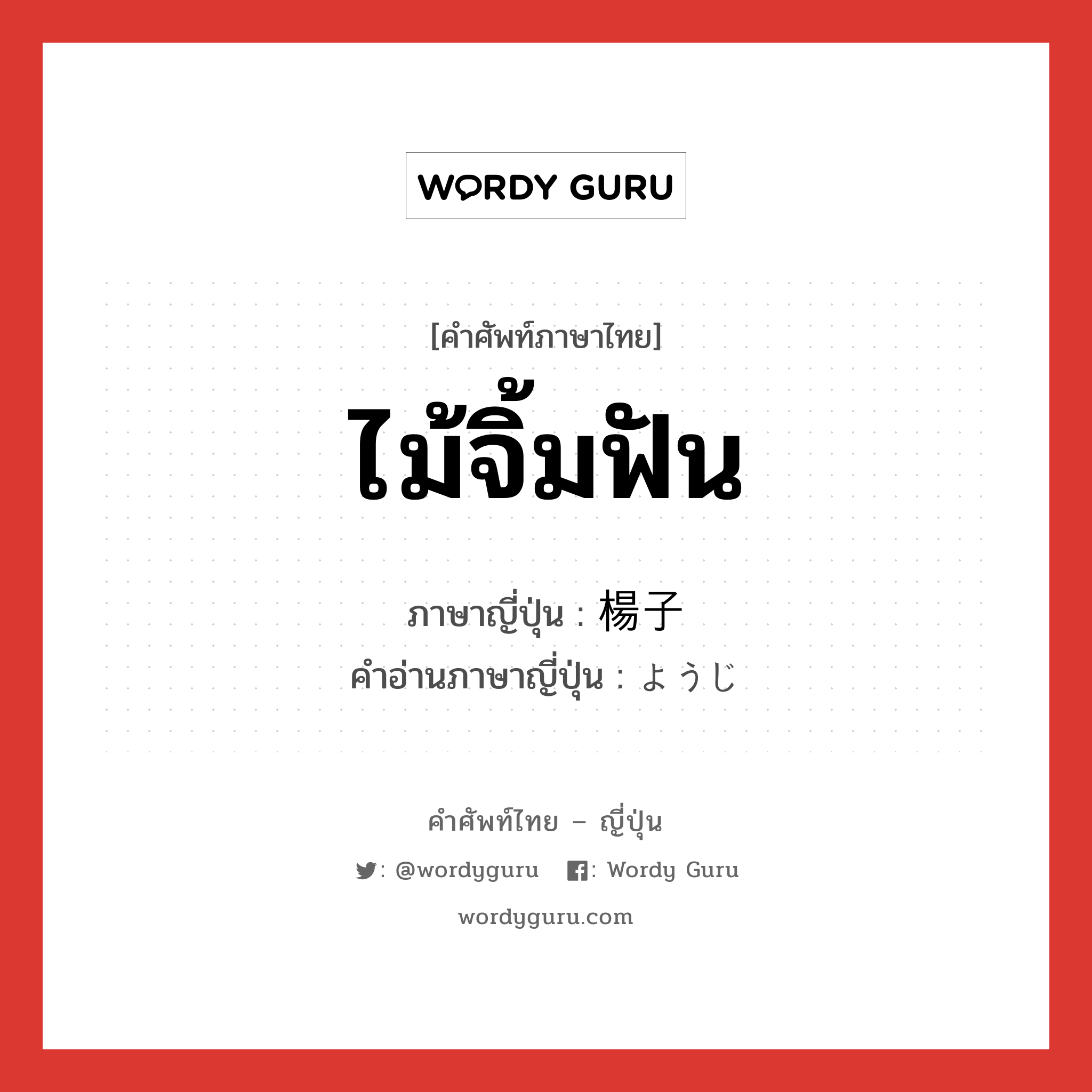 ไม้จิ้มฟัน ภาษาญี่ปุ่นคืออะไร, คำศัพท์ภาษาไทย - ญี่ปุ่น ไม้จิ้มฟัน ภาษาญี่ปุ่น 楊子 คำอ่านภาษาญี่ปุ่น ようじ หมวด n หมวด n