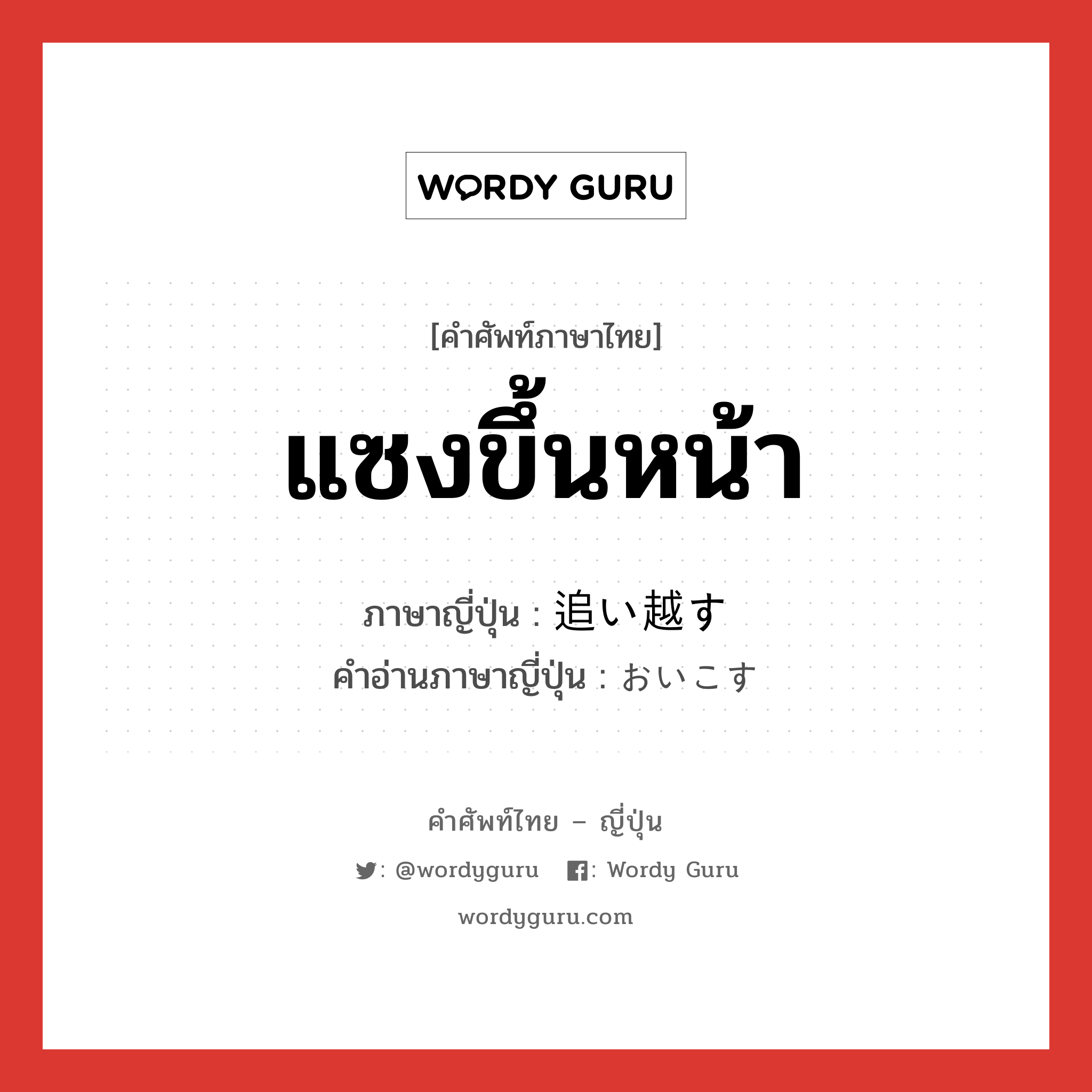 แซงขึ้นหน้า ภาษาญี่ปุ่นคืออะไร, คำศัพท์ภาษาไทย - ญี่ปุ่น แซงขึ้นหน้า ภาษาญี่ปุ่น 追い越す คำอ่านภาษาญี่ปุ่น おいこす หมวด v5s หมวด v5s