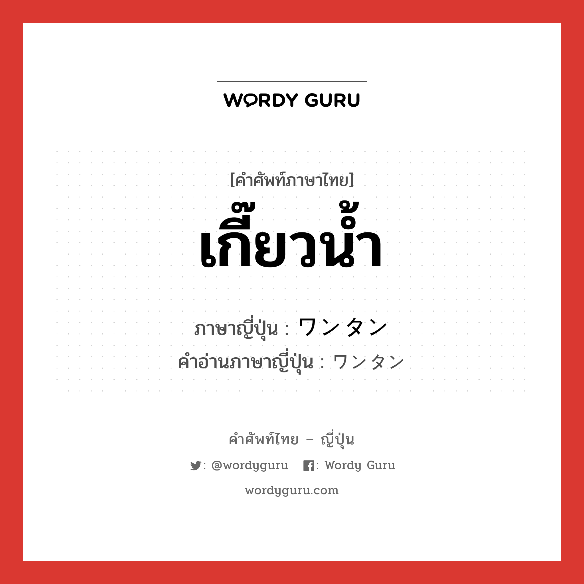 เกี๊ยวน้ำ ภาษาญี่ปุ่นคืออะไร, คำศัพท์ภาษาไทย - ญี่ปุ่น เกี๊ยวน้ำ ภาษาญี่ปุ่น ワンタン คำอ่านภาษาญี่ปุ่น ワンタン หมวด n หมวด n