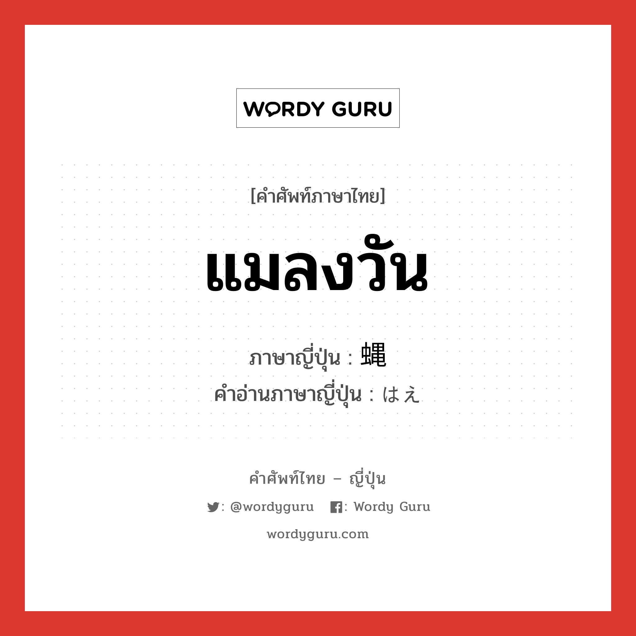 แมลงวัน ภาษาญี่ปุ่นคืออะไร, คำศัพท์ภาษาไทย - ญี่ปุ่น แมลงวัน ภาษาญี่ปุ่น 蝿 คำอ่านภาษาญี่ปุ่น はえ หมวด n หมวด n