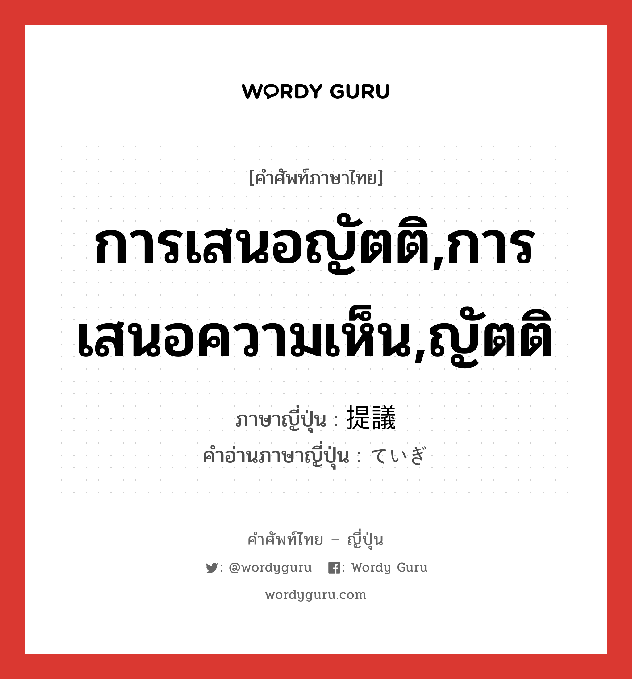 การเสนอญัตติ,การเสนอความเห็น,ญัตติ ภาษาญี่ปุ่นคืออะไร, คำศัพท์ภาษาไทย - ญี่ปุ่น การเสนอญัตติ,การเสนอความเห็น,ญัตติ ภาษาญี่ปุ่น 提議 คำอ่านภาษาญี่ปุ่น ていぎ หมวด n หมวด n