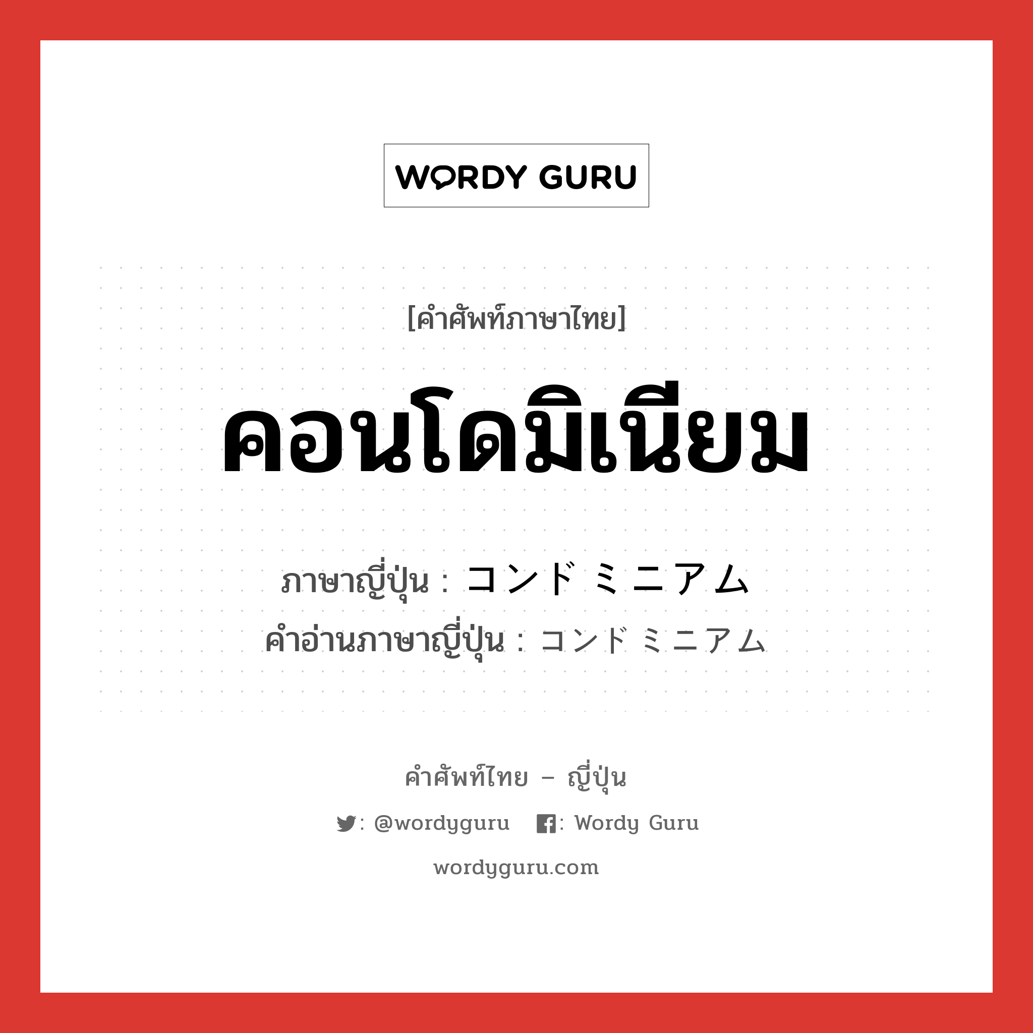 คอนโดมิเนียม ภาษาญี่ปุ่นคืออะไร, คำศัพท์ภาษาไทย - ญี่ปุ่น คอนโดมิเนียม ภาษาญี่ปุ่น コンドミニアム คำอ่านภาษาญี่ปุ่น コンドミニアム หมวด n หมวด n